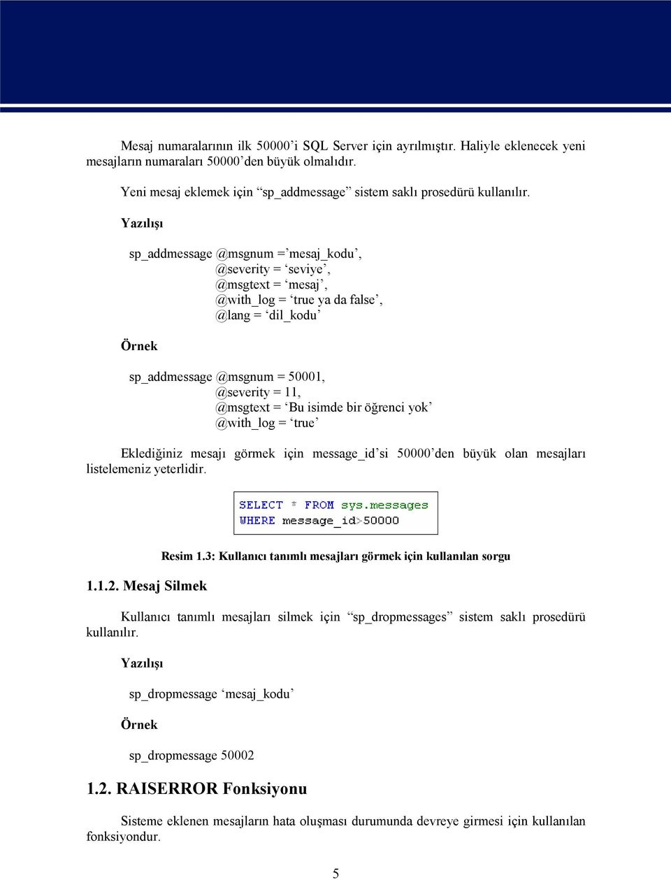 Yazılışı sp_addmessage @msgnum = mesaj_kodu, @severity = seviye, @msgtext = mesaj, @with_log = true ya da false, @lang = dil_kodu Örnek sp_addmessage @msgnum = 50001, @severity = 11, @msgtext = Bu