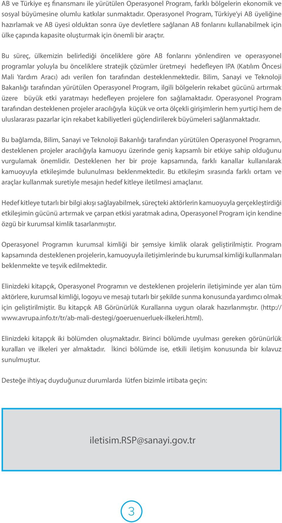 Bu süreç, ülkemizin belirlediği önceliklere göre AB fonlarını yönlendiren ve operasyonel programlar yoluyla bu önceliklere stratejik çözümler üretmeyi hedefleyen IPA (Katılım Öncesi Mali Yardım