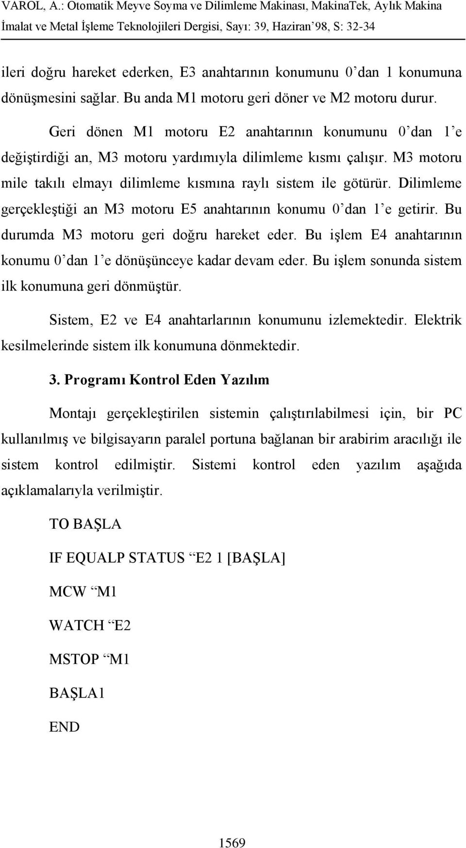 Dilimleme gerçekleştiği an M3 motoru 5 anahtarının konumu 0 dan 1 e getirir. Bu durumda M3 motoru geri doğru hareket eder. Bu işlem 4 anahtarının konumu 0 dan 1 e dönüşünceye kadar devam eder.