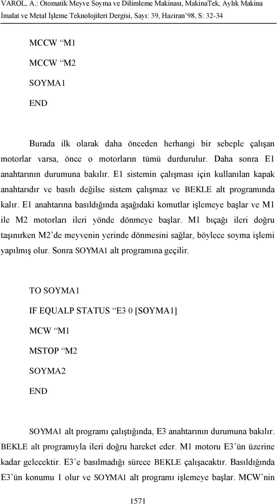 1 anahtarına basıldığında aşağıdaki komutlar işlemeye başlar ve M1 ile M2 motorları ileri yönde dönmeye başlar.