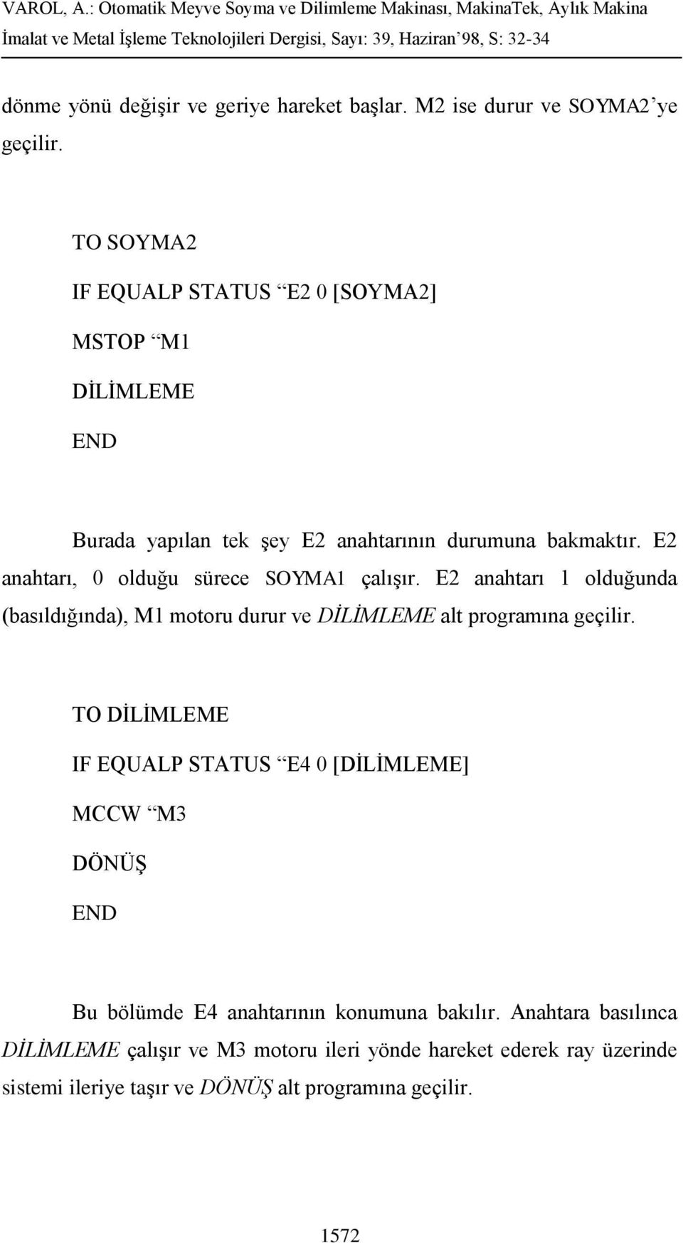 2 anahtarı, 0 olduğu sürece SOYMA1 çalışır. 2 anahtarı 1 olduğunda (basıldığında), M1 motoru durur ve DİLİMLM alt programına geçilir.