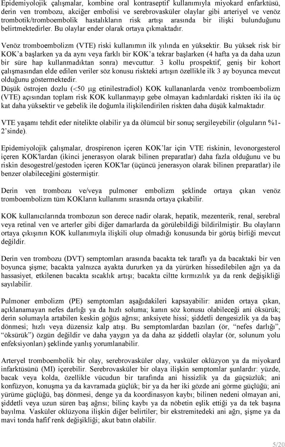 Bu yüksek risk bir KOK a başlarken ya da aynı veya farklı bir KOK a tekrar başlarken (4 hafta ya da daha uzun bir süre hap kullanmadıktan sonra) mevcuttur.