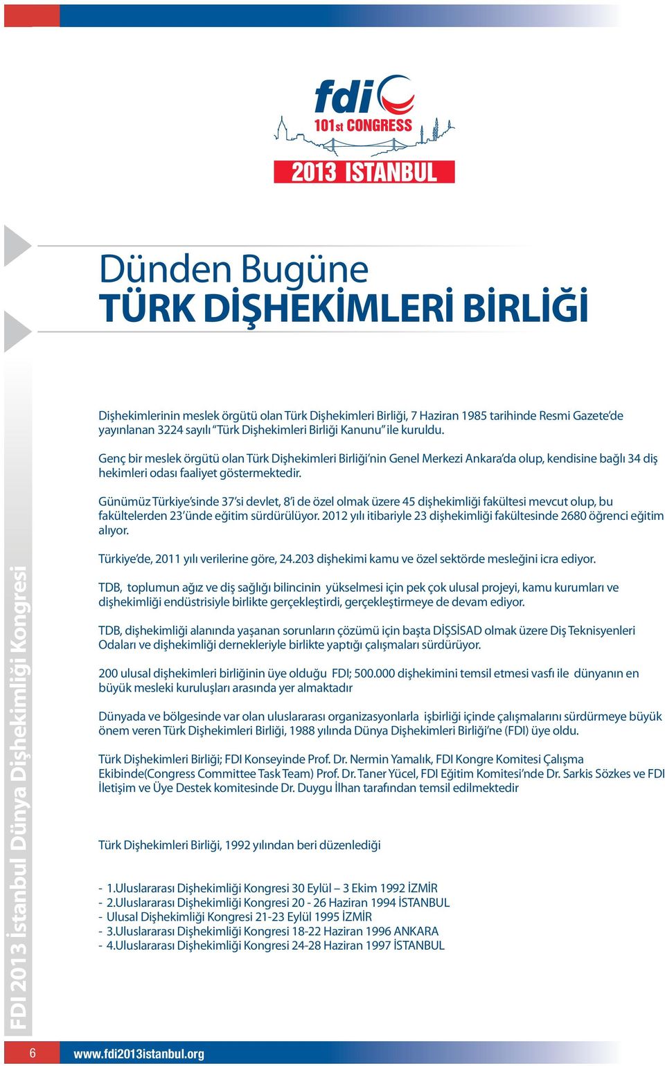 Günümüz Türkiye sinde 37 si devlet, 8 i de özel olmak üzere 45 dişhekimliği fakültesi mevcut olup, bu fakültelerden 23 ünde eğitim sürdürülüyor.