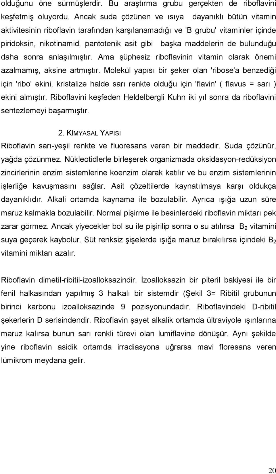 de bulunduğu daha sonra anlaşılmıştır. Ama şüphesiz riboflavinin vitamin olarak önemi azalmamış, aksine artmıştır.