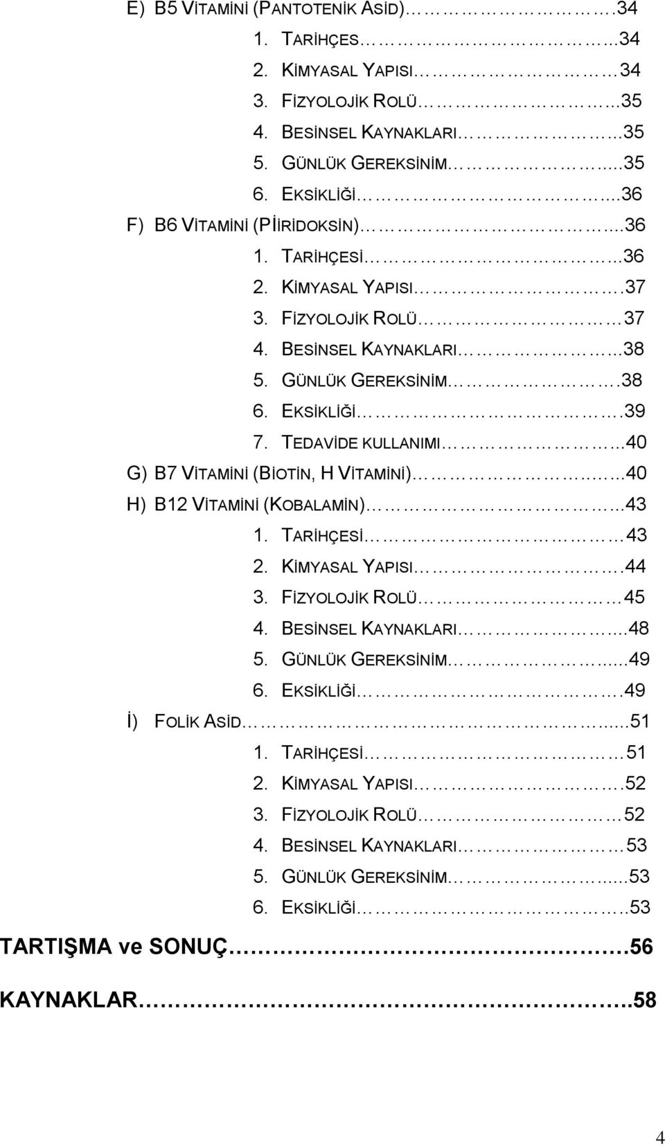 TEDAVİDE KULLANIMI...40 G) B7 VİTAMİNİ (BİOTİN, H VİTAMİNİ).....40 H) B12 VİTAMİNİ (KOBALAMİN)...43 1. TARİHÇESİ 43 2. KİMYASAL YAPISI.44 3. FİZYOLOJİK ROLÜ 45 4. BESİNSEL KAYNAKLARI...48 5.