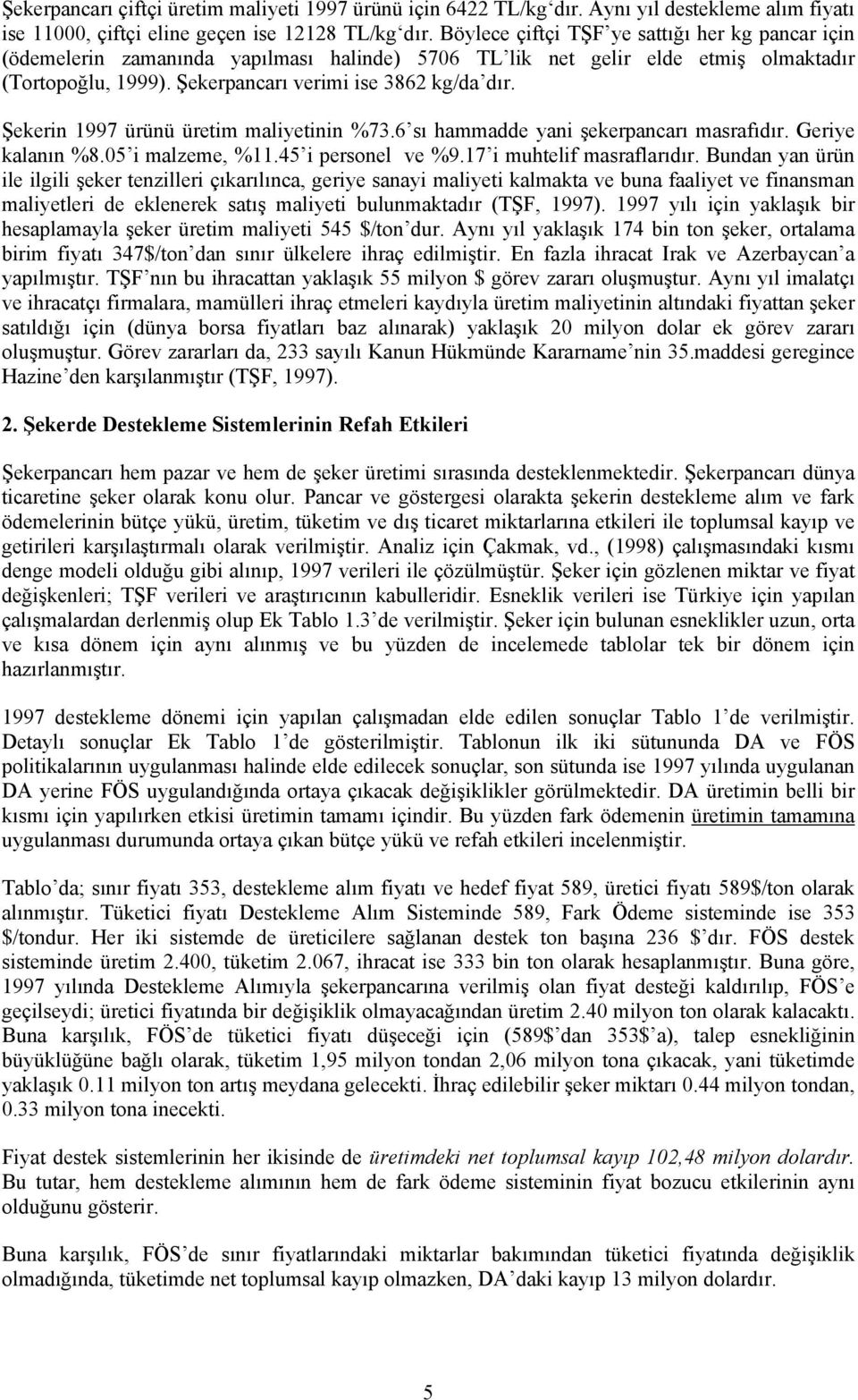 Şekerin 1997 ürünü üretim maliyetinin %73.6 sı hammadde yani şekerpancarı masrafıdır. Geriye kalanın %8.05 i malzeme, %11.45 i personel ve %9.17 i muhtelif masraflarıdır.