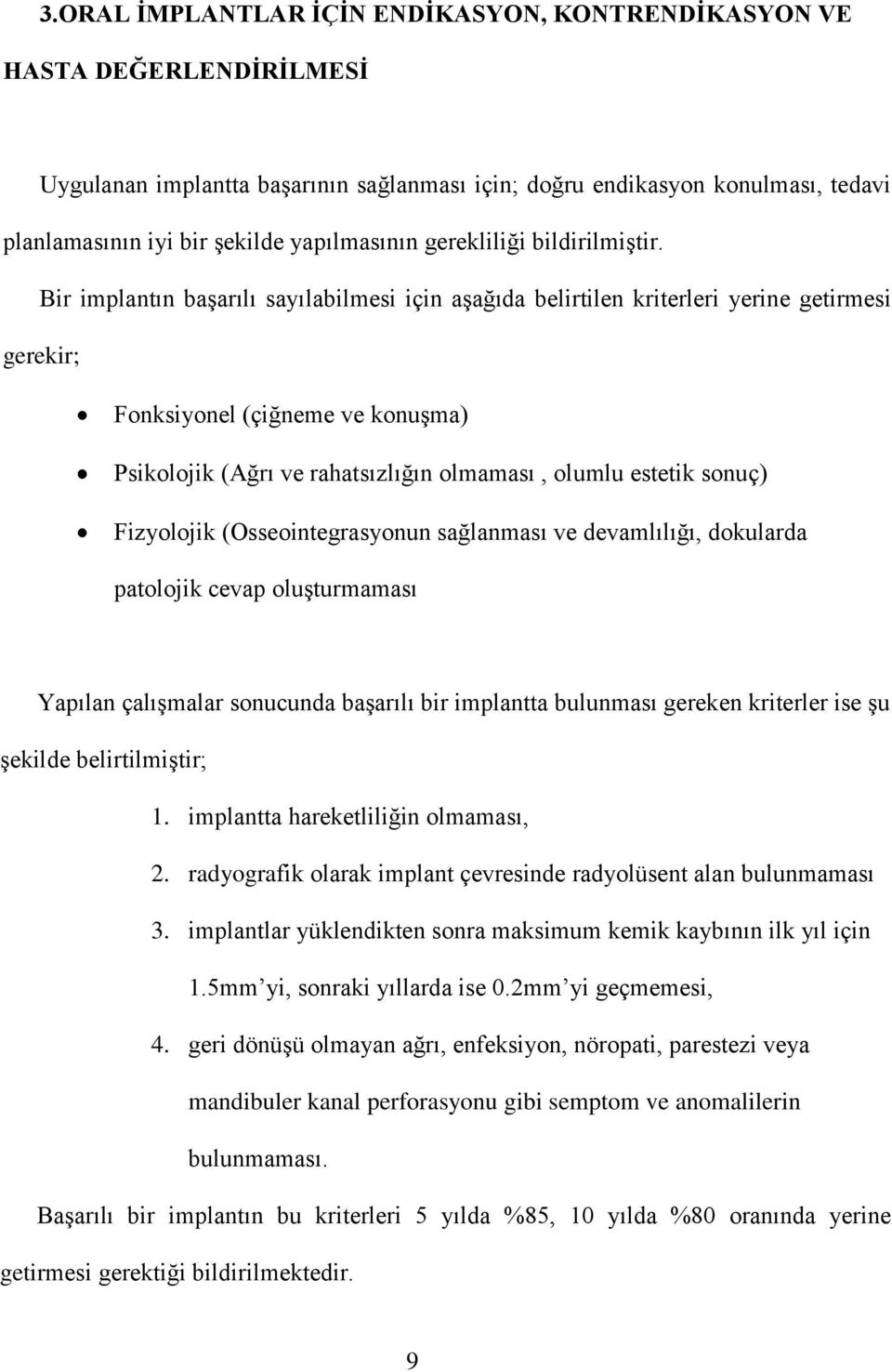 Bir implantın başarılı sayılabilmesi için aşağıda belirtilen kriterleri yerine getirmesi gerekir; Fonksiyonel (çiğneme ve konuşma) Psikolojik (Ağrı ve rahatsızlığın olmaması, olumlu estetik sonuç)