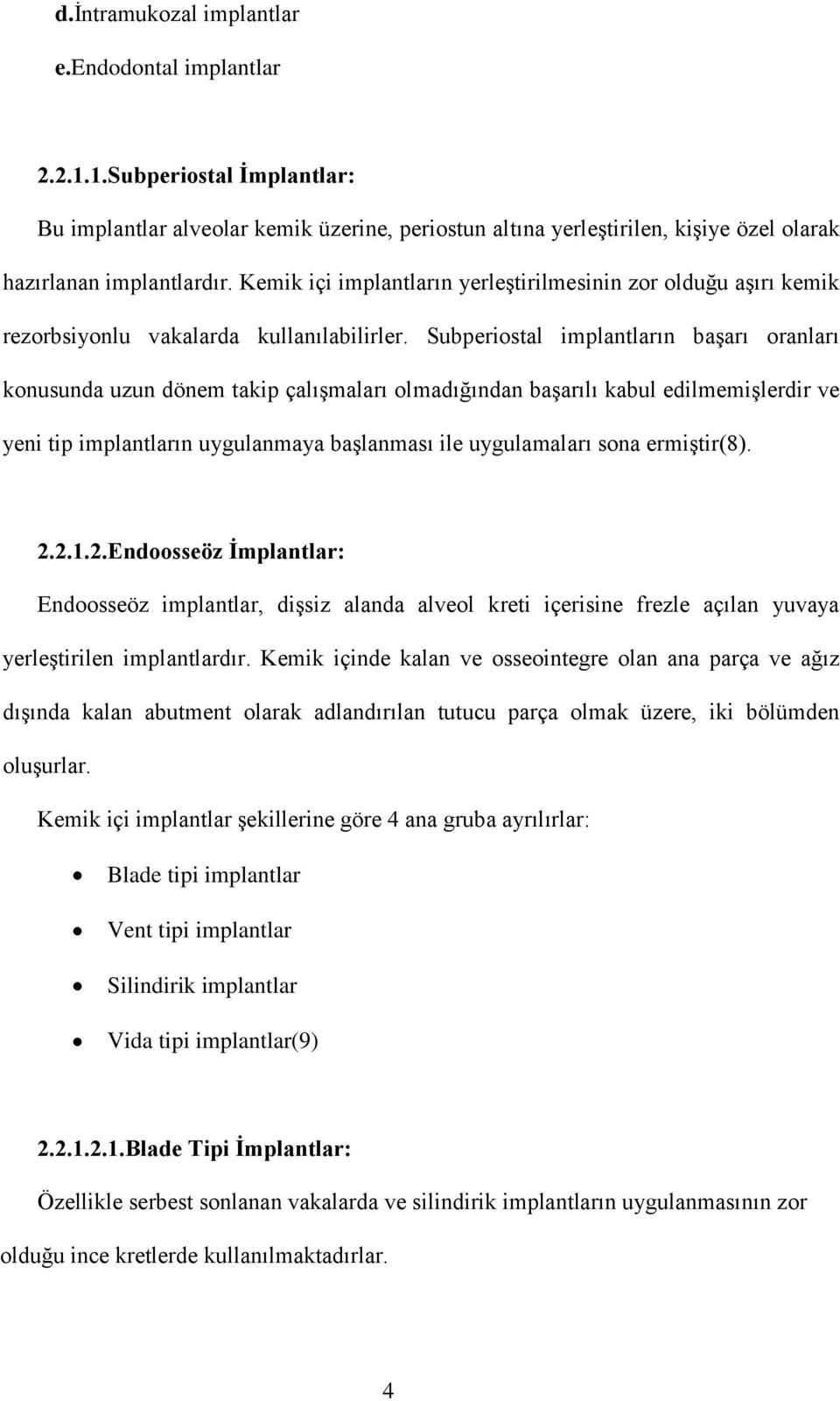 Subperiostal implantların başarı oranları konusunda uzun dönem takip çalışmaları olmadığından başarılı kabul edilmemişlerdir ve yeni tip implantların uygulanmaya başlanması ile uygulamaları sona