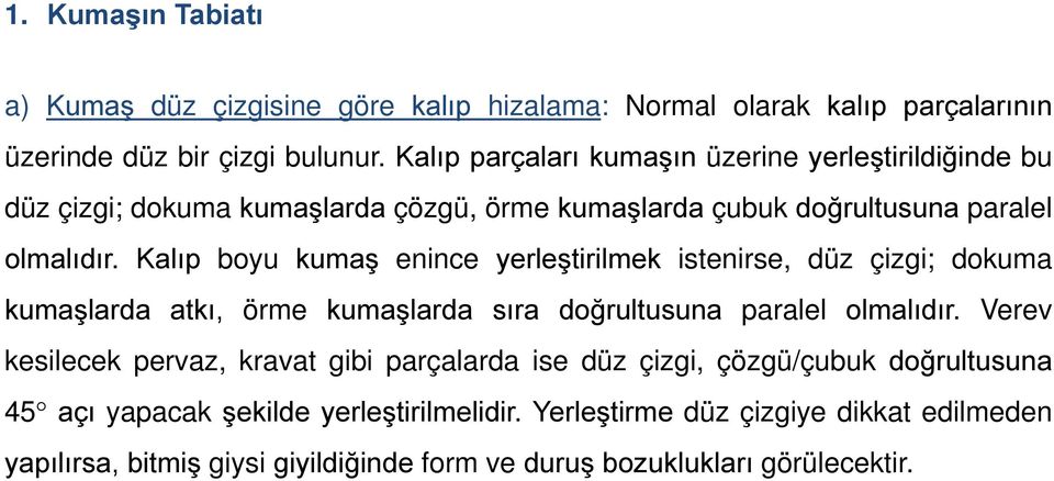 Kalıp boyu kumaş enince yerleştirilmek istenirse, düz çizgi; dokuma kumaşlarda atkı, örme kumaşlarda sıra doğrultusuna paralel olmalıdır.