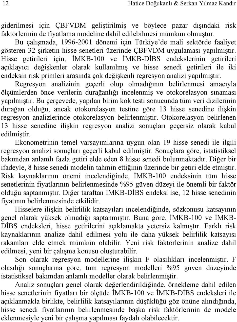 Hisse getirileri için, İMKB-100 ve İMKB-DİBS endekslerinin getirileri açıklayıcı değişkenler olarak kullanılmış ve hisse senedi getirileri ile iki endeksin risk primleri arasında çok değişkenli