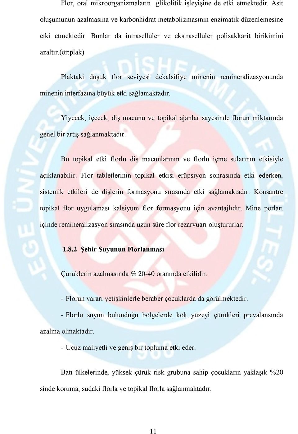 Yiyecek, içecek, diş macunu ve topikal ajanlar sayesinde florun miktarında genel bir artış sağlanmaktadır. Bu topikal etki florlu diş macunlarının ve florlu içme sularının etkisiyle açıklanabilir.