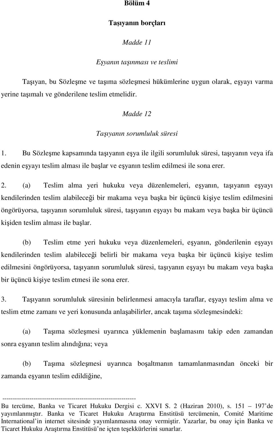 Bu Sözleşme kapsamında taşıyanın eşya ile ilgili sorumluluk süresi, taşıyanın veya ifa edenin eşyayı teslim alması ile başlar ve eşyanın teslim edilmesi ile sona erer. 2.