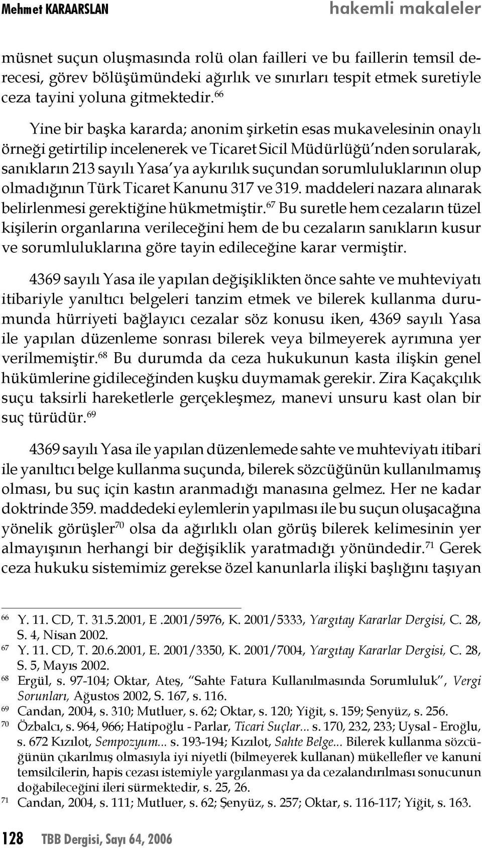 66 Yine bir başka kararda; anonim şirketin esas mukavelesinin onaylı örneği getirtilip incelenerek ve Ticaret Sicil Müdürlüğü nden sorularak, sanıkların 213 sayılı Yasa ya aykırılık suçundan