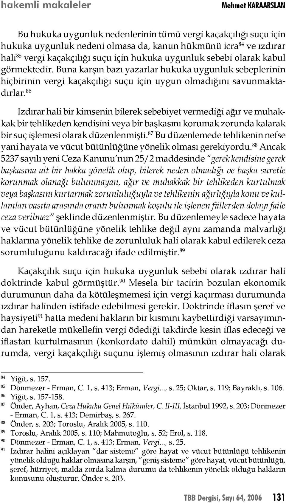 86 Izdırar hali bir kimsenin bilerek sebebiyet vermediği ağır ve muhakkak bir tehlikeden kendisini veya bir başkasını korumak zorunda kalarak bir suç işlemesi olarak düzenlenmişti.