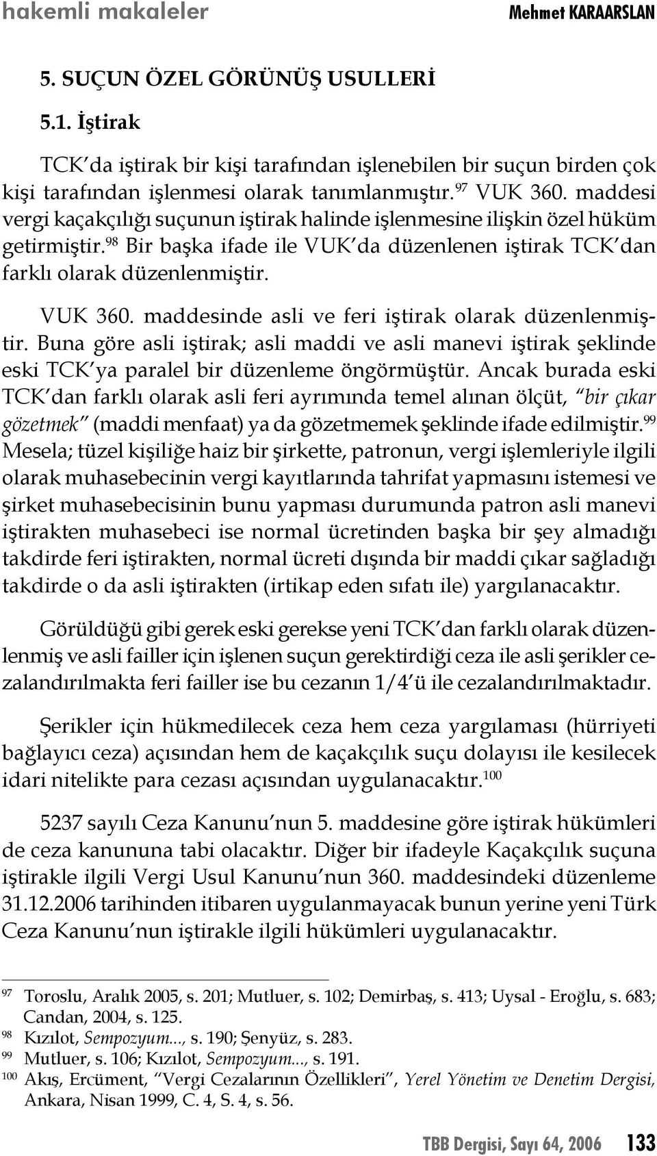 VUK 360. maddesinde asli ve feri iştirak olarak düzenlenmiştir. Buna göre asli iştirak; asli maddi ve asli manevi iştirak şeklinde eski TCK ya paralel bir düzenleme öngörmüştür.