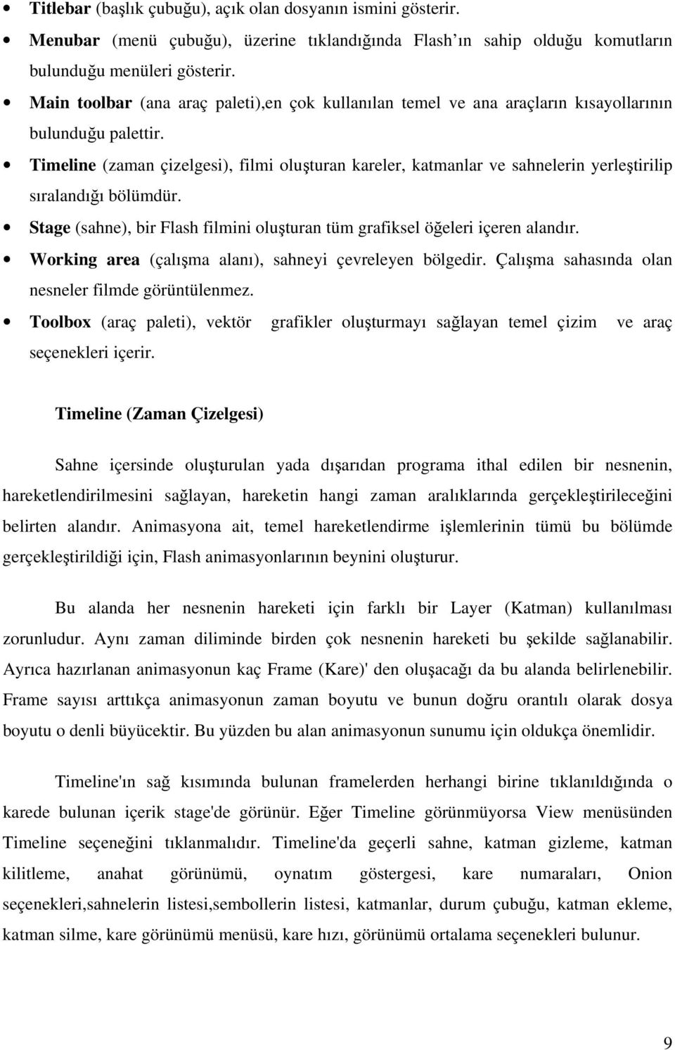 Timeline (zaman çizelgesi), filmi oluşturan kareler, katmanlar ve sahnelerin yerleştirilip sıralandığı bölümdür. Stage (sahne), bir Flash filmini oluşturan tüm grafiksel öğeleri içeren alandır.