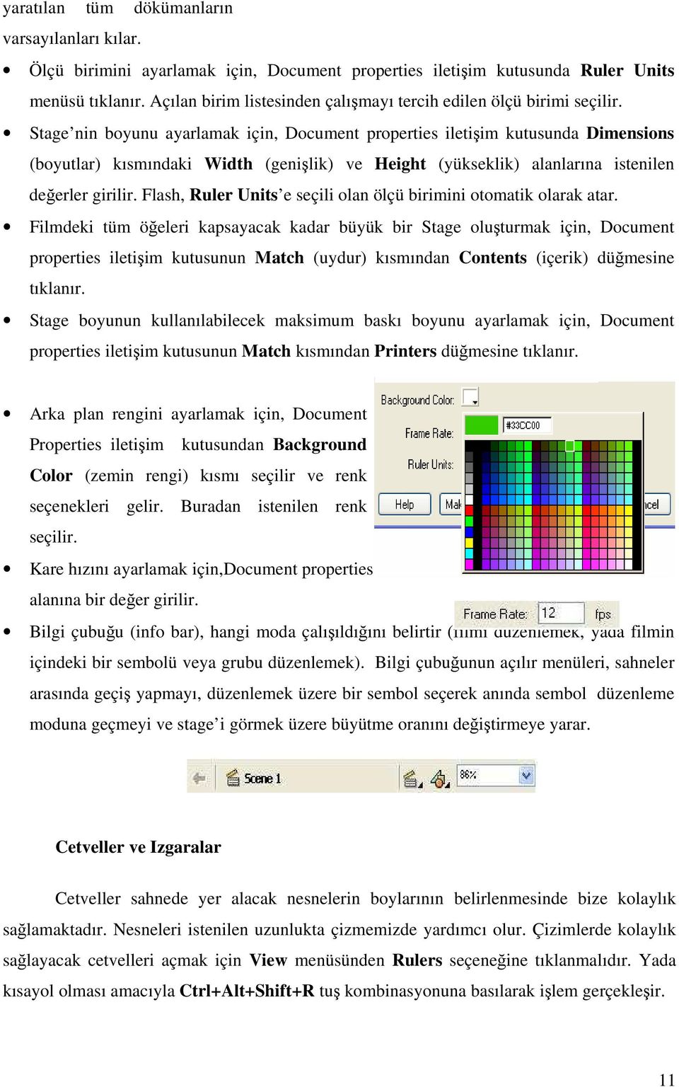 Stage nin boyunu ayarlamak için, Document properties iletişim kutusunda Dimensions (boyutlar) kısmındaki Width (genişlik) ve Height (yükseklik) alanlarına istenilen değerler girilir.