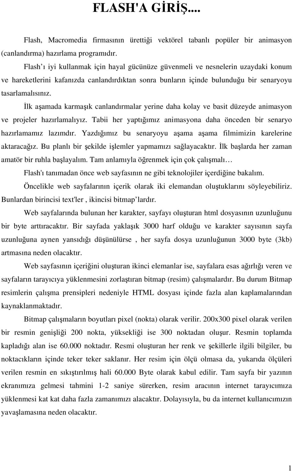 İlk aşamada karmaşık canlandırmalar yerine daha kolay ve basit düzeyde animasyon ve projeler hazırlamalıyız. Tabii her yaptığımız animasyona daha önceden bir senaryo hazırlamamız lazımdır.