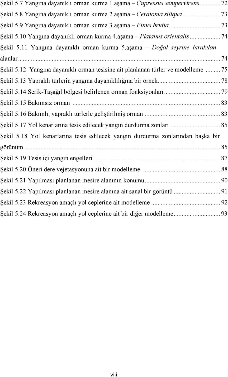 .. 75 Şekil 5.13 Yapraklı türlerin yangına dayanıklılığına bir örnek... 78 Şekil 5.14 Serik-Taşağıl bölgesi belirlenen orman fonksiyonları... 79 Şekil 5.15 Bakımsız orman... 83 Şekil 5.