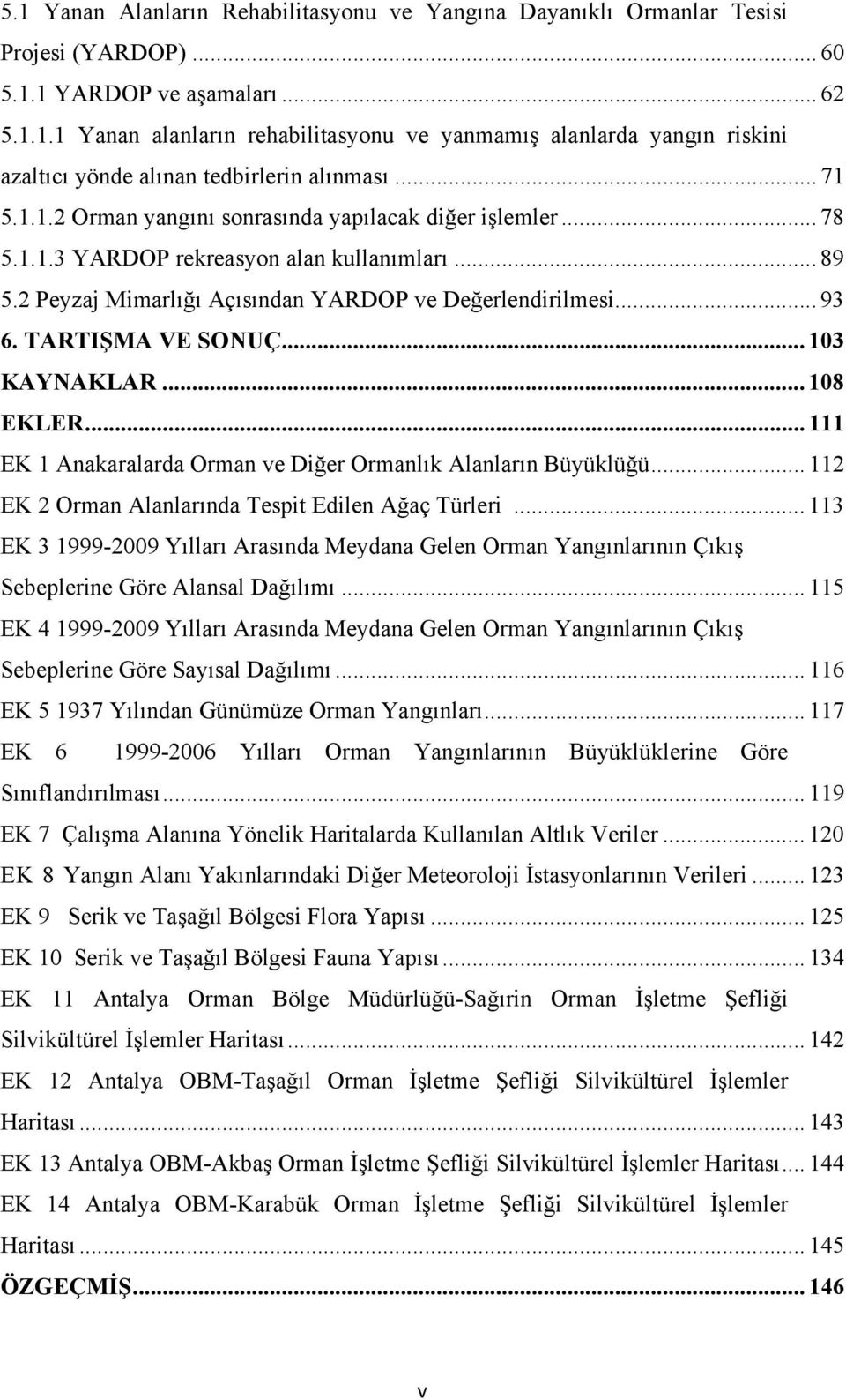 TARTIŞMA VE SONUÇ... 103 KAYNAKLAR... 108 EKLER... 111 EK 1 Anakaralarda Orman ve Diğer Ormanlık Alanların Büyüklüğü... 112 EK 2 Orman Alanlarında Tespit Edilen Ağaç Türleri.