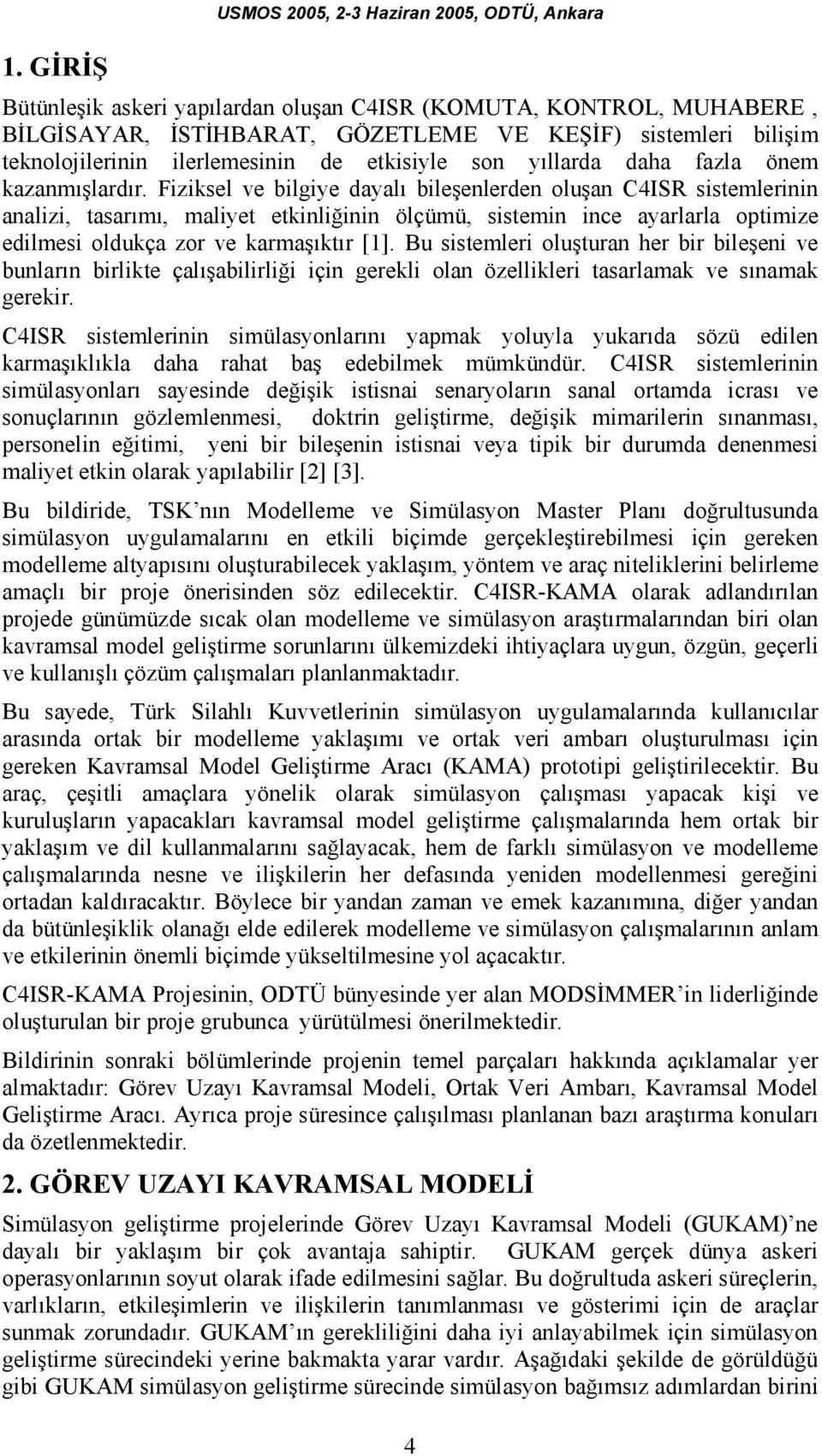 Fiziksel ve bilgiye dayalı bileşenlerden oluşan C4ISR sistemlerinin analizi, tasarımı, maliyet etkinliğinin ölçümü, sistemin ince ayarlarla optimize edilmesi oldukça zor ve karmaşıktır [1].