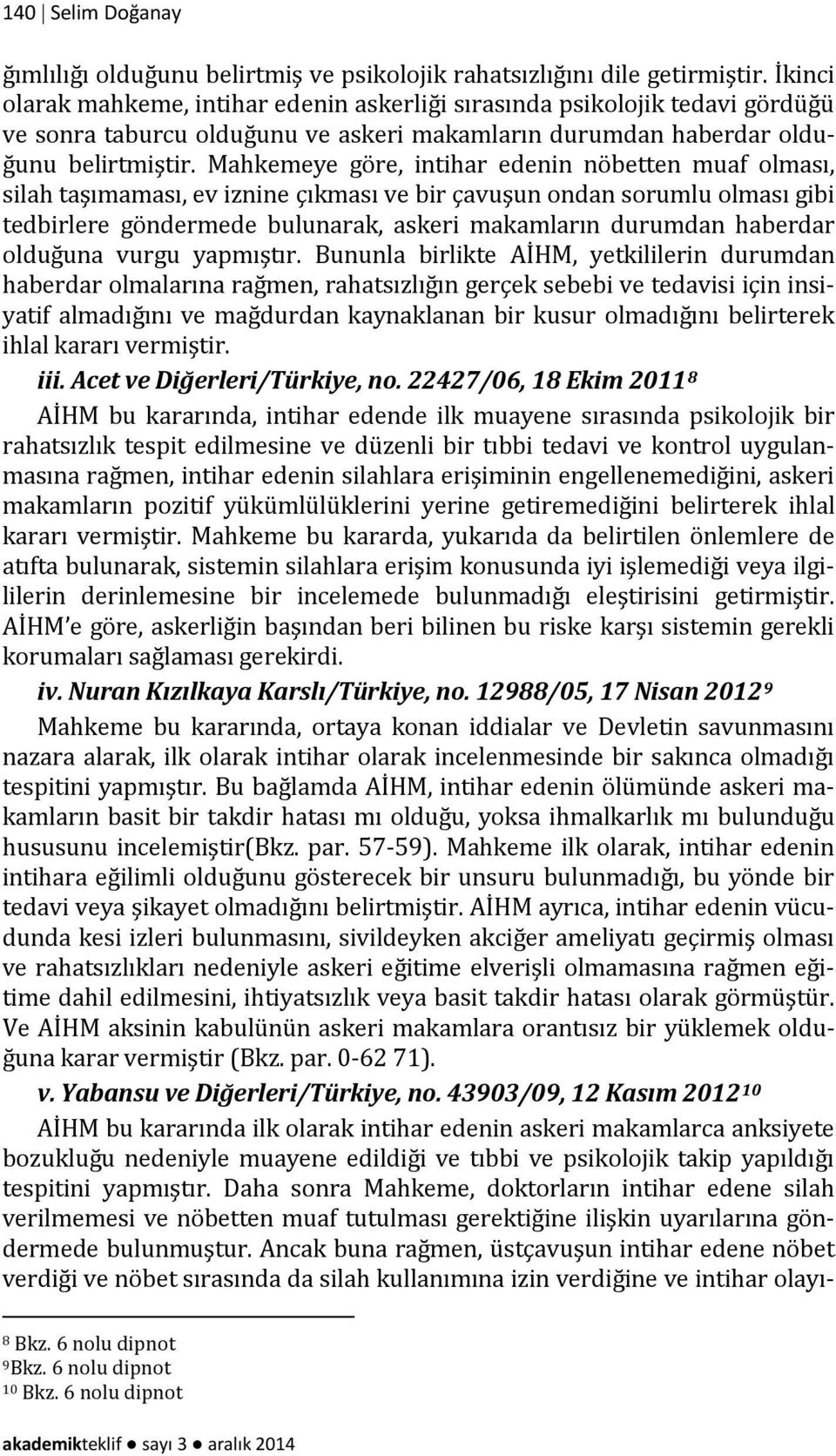 Mahkemeye göre, intihar edenin nöbetten muaf olması, silah taşımaması, ev iznine çıkması ve bir çavuşun ondan sorumlu olması gibi tedbirlere göndermede bulunarak, askeri makamların durumdan haberdar