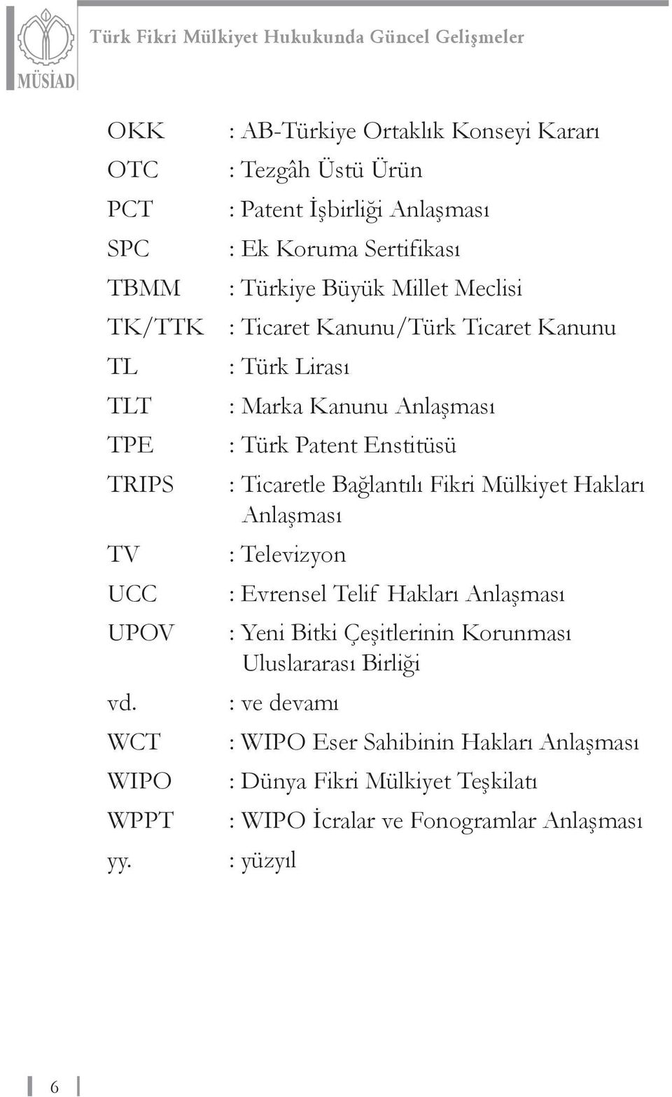 Bağlantılı Fikri Mülkiyet Hakları Anlaşması TV : Televizyon UCC : Evrensel Telif Hakları Anlaşması UPOV : Yeni Bitki Çeşitlerinin Korunması Uluslararası