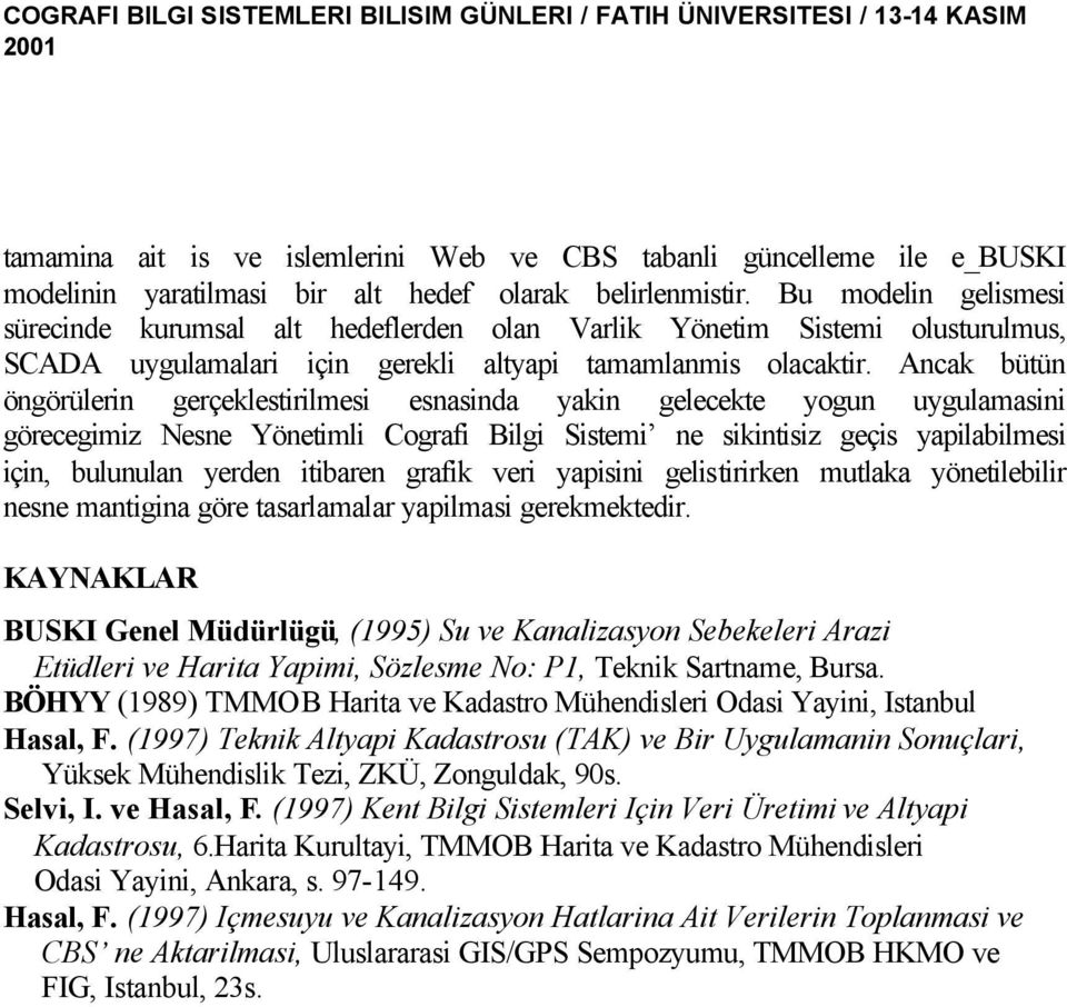 Ancak bütün öngörülerin gerçeklestirilmesi esnasinda yakin gelecekte yogun uygulamasini görecegimiz Nesne Yönetimli Cografi Bilgi Sistemi ne sikintisiz geçis yapilabilmesi için, bulunulan yerden