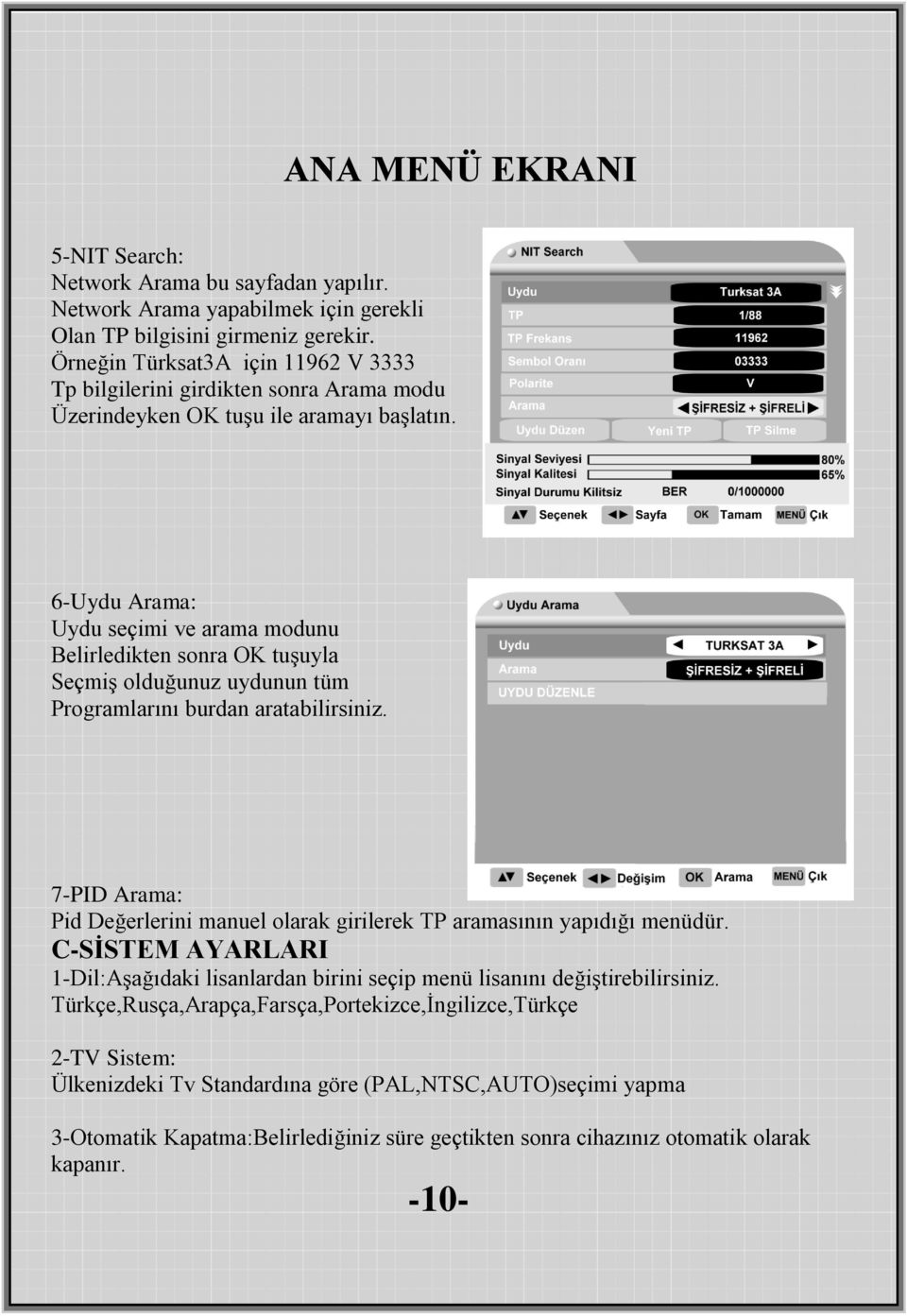 6-Uydu Arama: Uydu seçimi ve arama modunu Belirledikten sonra OK tuşuyla Seçmiş olduğunuz uydunun tüm Programlarını burdan aratabilirsiniz.