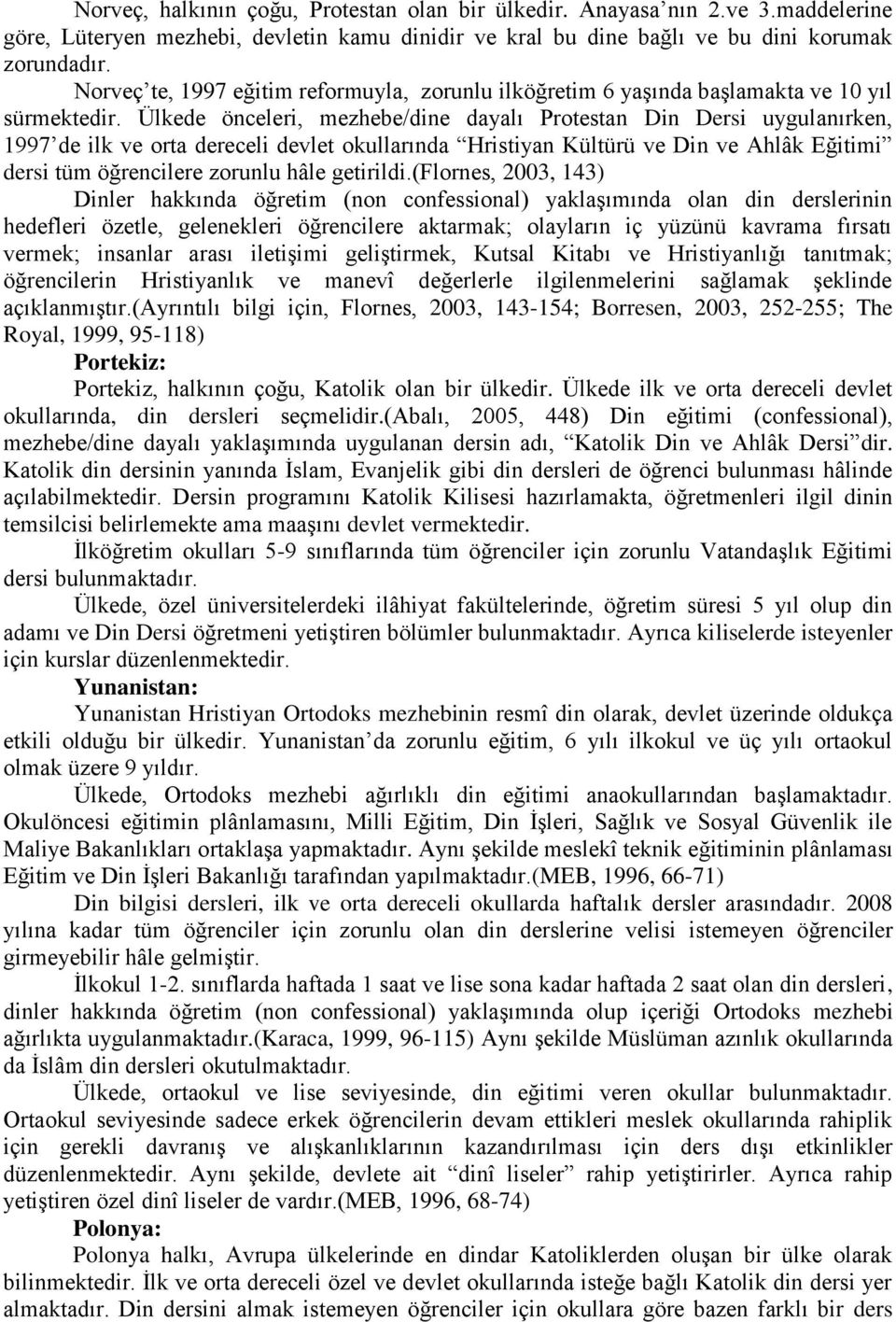 Ülkede önceleri, mezhebe/dine dayalı Protestan Din Dersi uygulanırken, 1997 de ilk ve orta dereceli devlet okullarında Hristiyan Kültürü ve Din ve Ahlâk Eğitimi dersi tüm öğrencilere zorunlu hâle