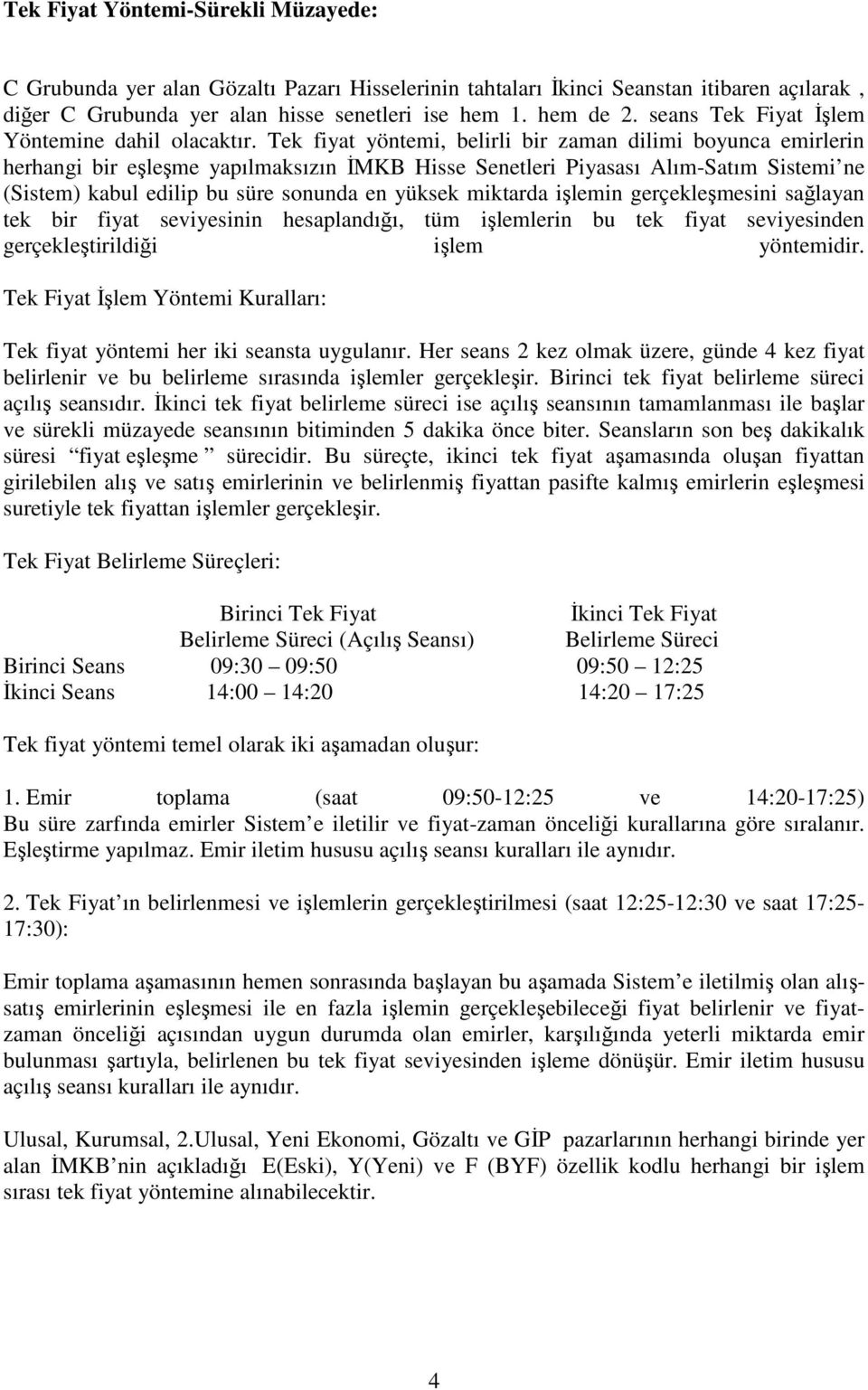 Tek fiyat yöntemi, belirli bir zaman dilimi boyunca emirlerin herhangi bir eşleşme yapılmaksızın İMKB Hisse Senetleri Piyasası Alım-Satım Sistemi ne (Sistem) kabul edilip bu süre sonunda en yüksek