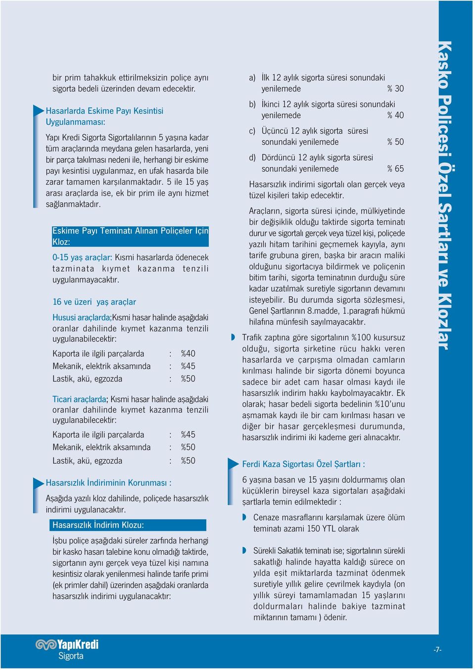 payı kesintisi uygulanmaz, en ufak hasarda bile zarar tamamen karşılanmaktadır. 5 ile 15 yaş arası araçlarda ise, ek bir prim ile aynı hizmet sağlanmaktadır.