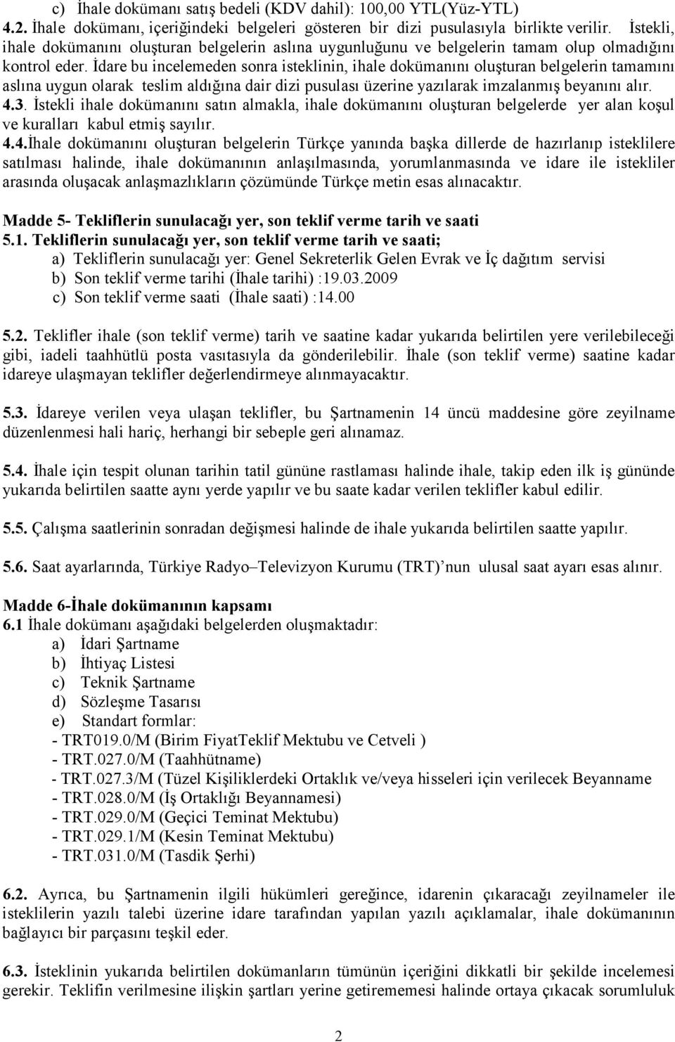 İdare bu incelemeden sonra isteklinin, ihale dokümanını oluşturan belgelerin tamamını aslına uygun olarak teslim aldığına dair dizi pusulası üzerine yazılarak imzalanmış beyanını alır. 4.3.