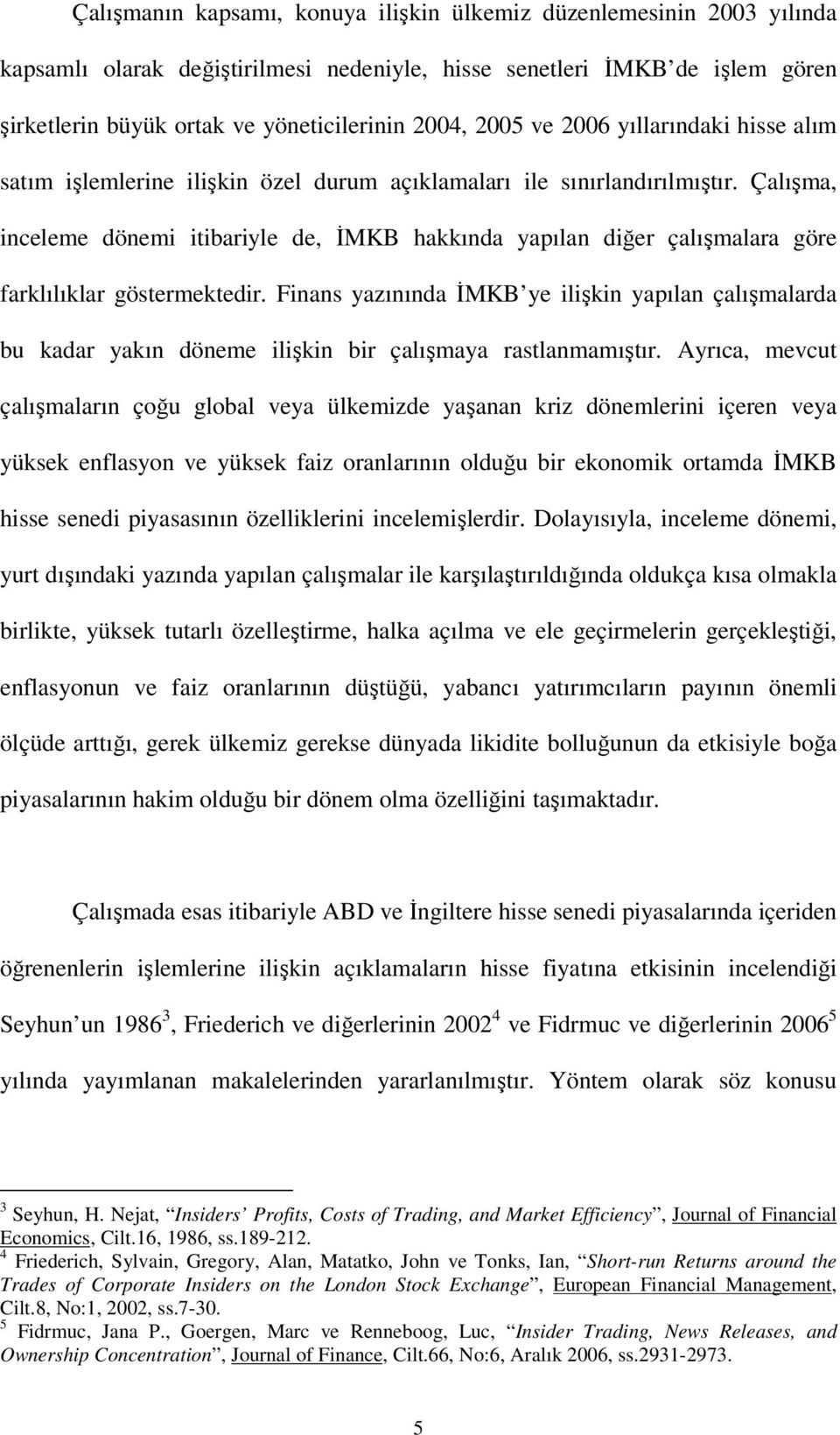 Çalışma, inceleme dönemi itibariyle de, İMKB hakkında yapılan diğer çalışmalara göre farklılıklar göstermektedir.