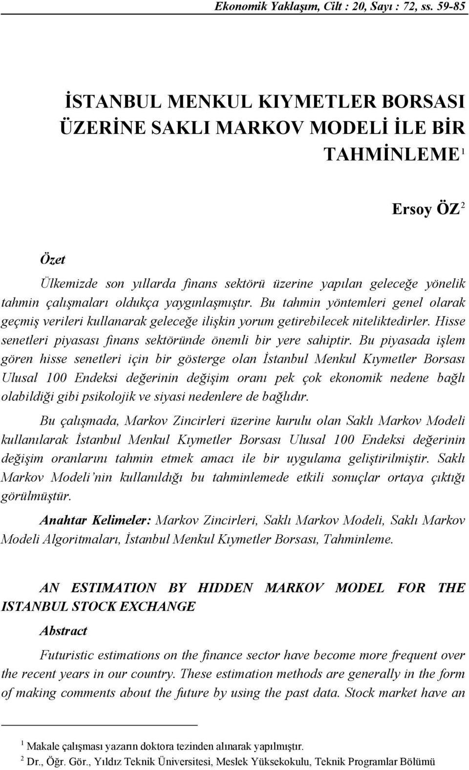 yaygınlaşmışır. Bu ahmin yönemleri genel olarak geçmiş verileri kullanarak geleceğe ilişkin yorum geirebilecek nielikedirler. Hisse seneleri piyasası finans seköründe önemli bir yere sahipir.