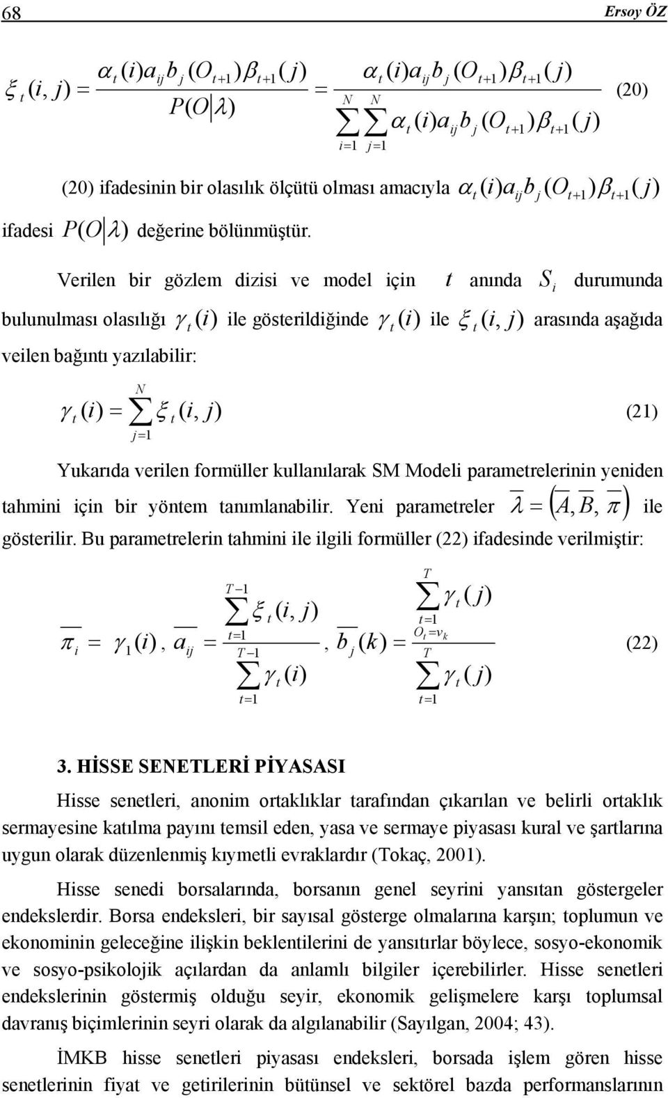 ij α j + + ( ij j + β+ j Verilen bir gözlem dizisi ve model için anında durumunda bulunulması olasılığı veilen bağını yazılabilir: N j= γ (i) ile göserildiğinde γ (i) ile ξ ( i, j) arasında aşağıda γ