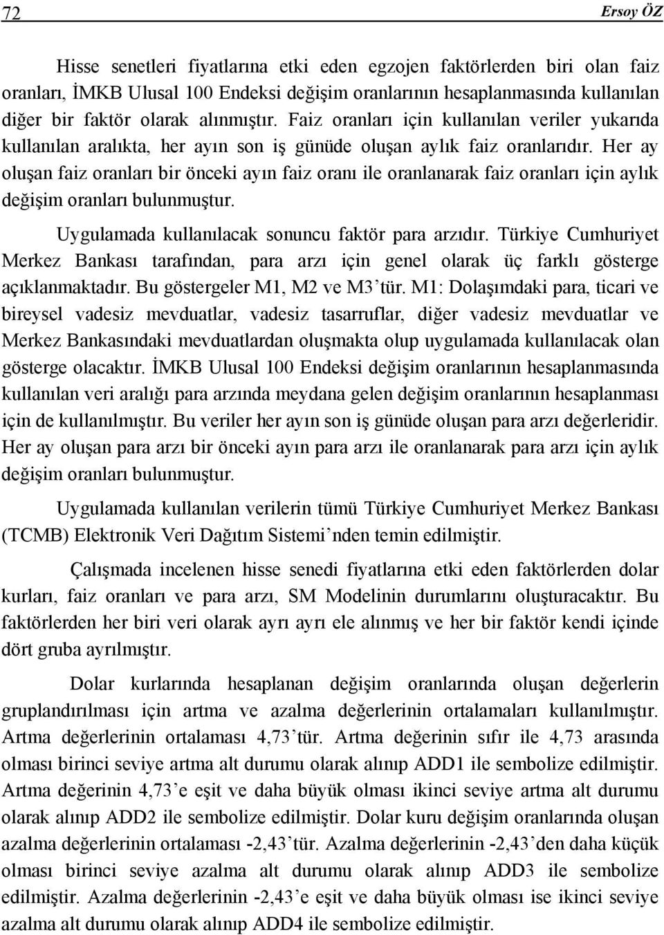 Her ay oluşan faiz oranları bir önceki ayın faiz oranı ile oranlanarak faiz oranları için aylık değişim oranları bulunmuşur. Uygulamada kullanılacak sonuncu fakör para arzıdır.