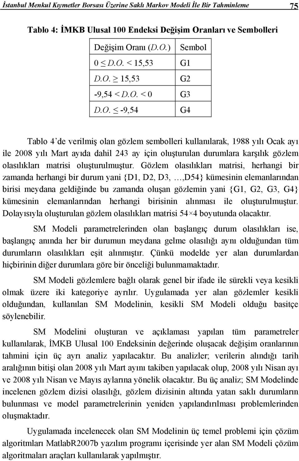 Gözlem olasılıkları marisi, herhangi bir zamanda herhangi bir durum yani {D, D2, D3,,D54} kümesinin elemanlarından birisi meydana geldiğinde bu zamanda oluşan gözlemin yani {G, G2, G3, G4} kümesinin