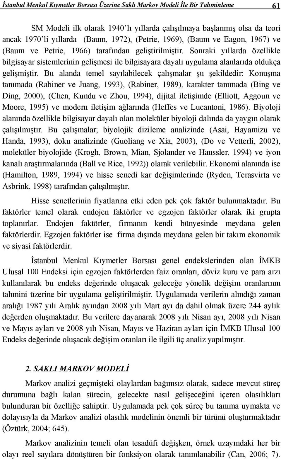 Bu alanda emel sayılabilecek çalışmalar şu şekildedir: Konuşma anımada (Rabiner ve Juang, 993), (Rabiner, 989), karaker anımada (Bing ve Ding, 2000), (Chen, Kundu ve Zhou, 994), dijial ileişimde