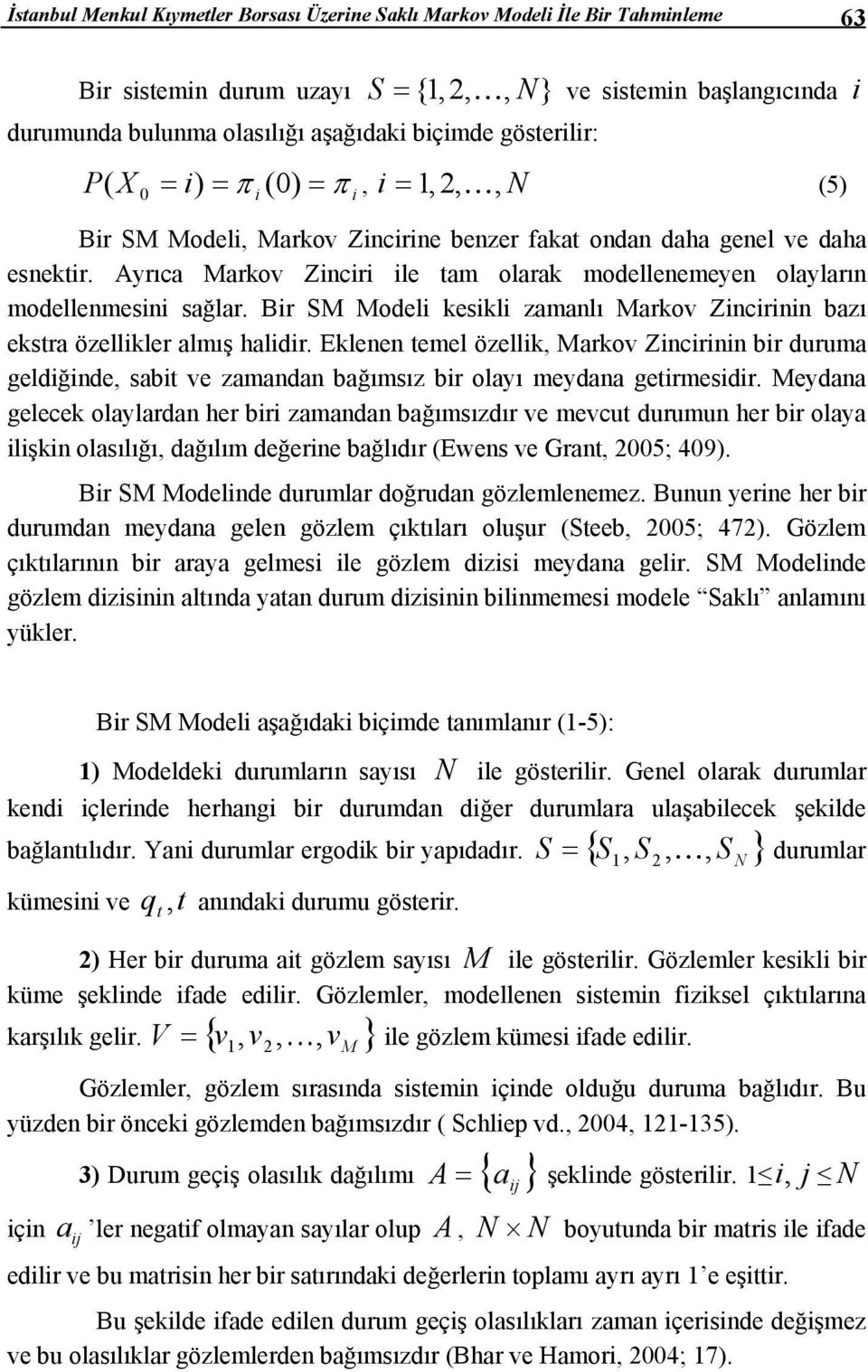 Ayrıca Markov Zinciri ile am olarak modellenemeyen olayların modellenmesini sağlar. Bir SM Modeli kesikli zamanlı Markov Zincirinin bazı eksra özellikler almış halidir.