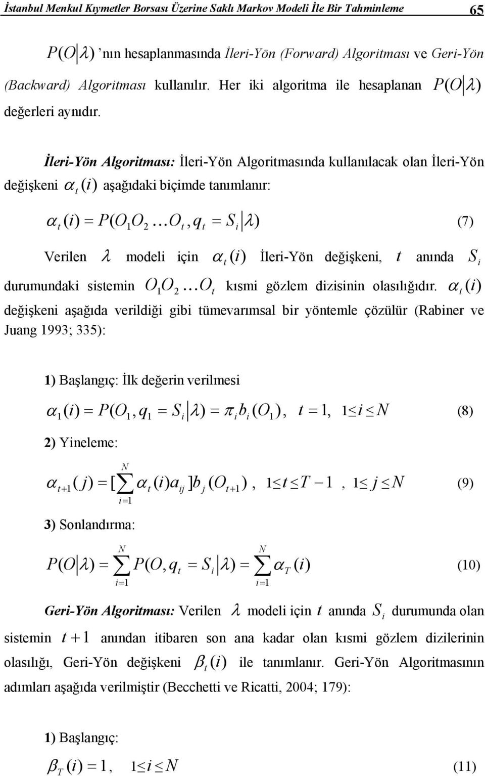 İleri-Yön Algoriması: İleri-Yön Algorimasında kullanılacak olan İleri-Yön değişkeni α (i) aşağıdaki biçimde anımlanır: α i ) = P( O O K O, q = S ) (7) ( 2 i λ Verilen λ modeli için α (i) İleri-Yön