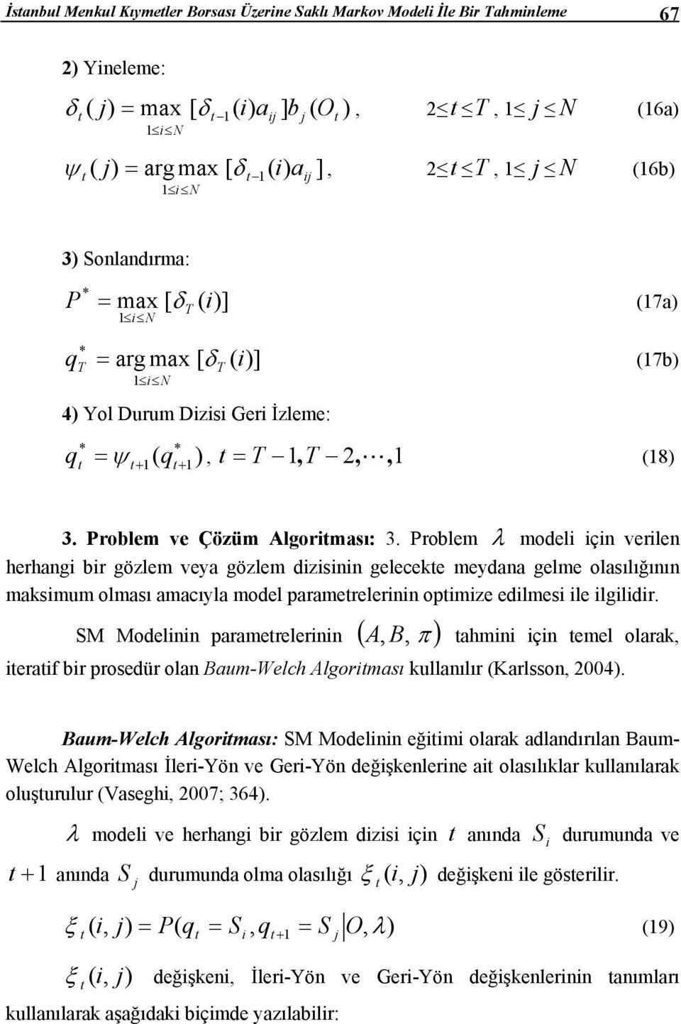 Problem λ modeli için verilen herhangi bir gözlem veya gözlem dizisinin geleceke meydana gelme olasılığının maksimum olması amacıyla model paramerelerinin opimize edilmesi ile ilgilidir.