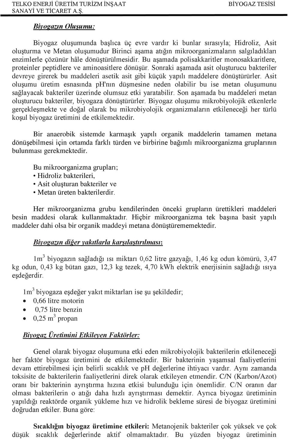 Sonraki aģamada asit oluģturucu bakteriler devreye girerek bu maddeleri asetik asit gibi küçük yapılı maddelere dönüģtürürler.