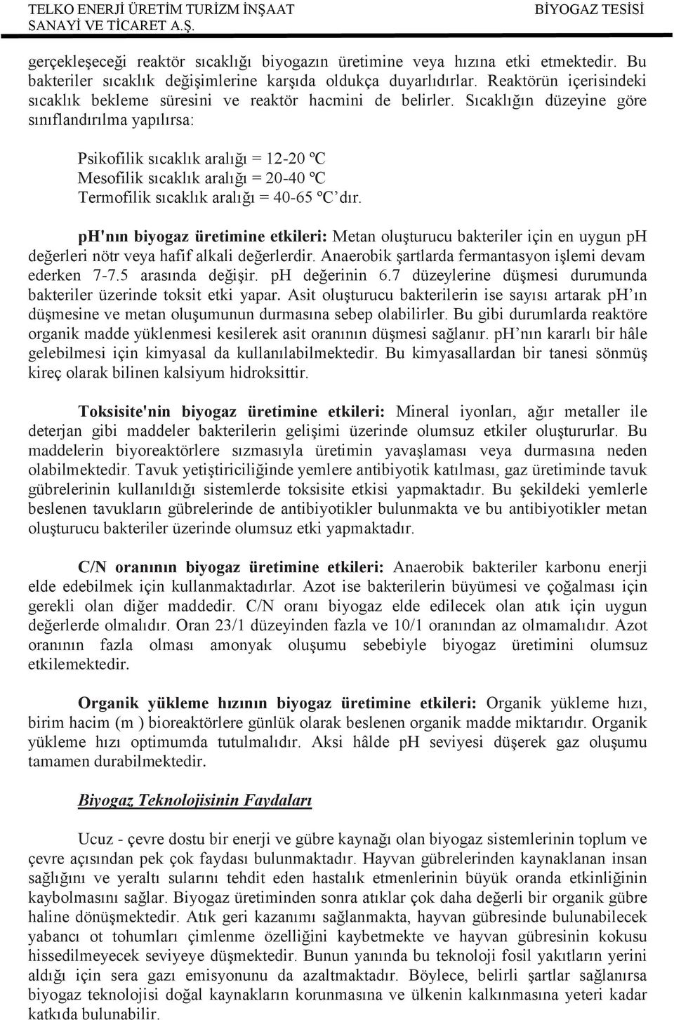 Sıcaklığın düzeyine göre sınıflandırılma yapılırsa: Psikofilik sıcaklık aralığı = 12-20 ºC Mesofilik sıcaklık aralığı = 20-40 ºC Termofilik sıcaklık aralığı = 40-65 ºC dır.