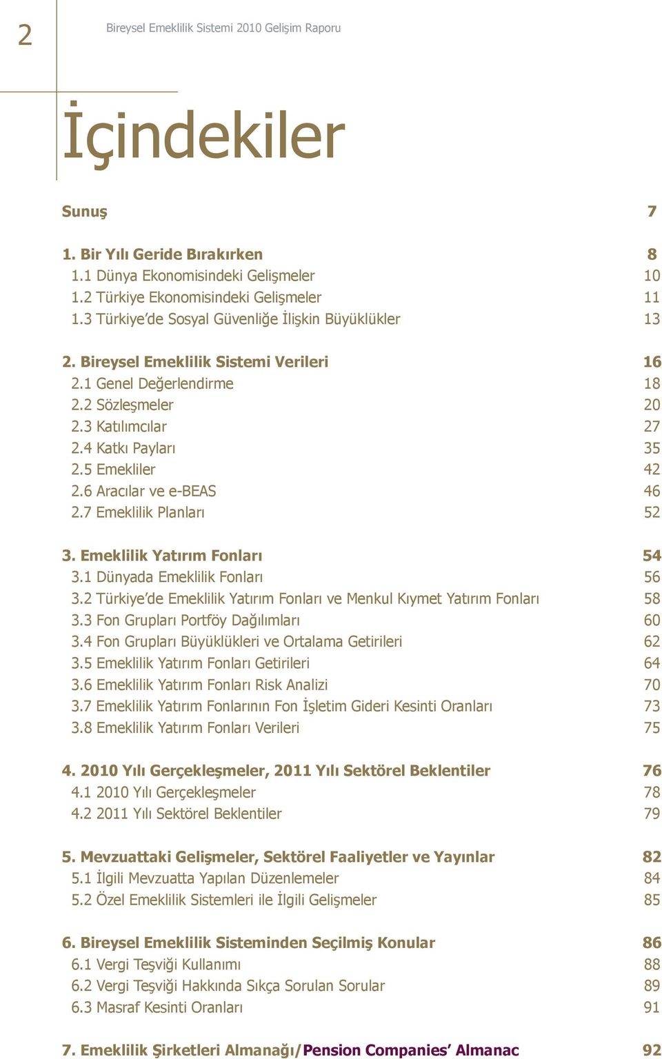 6 Aracılar ve e-beas 46 2.7 Emeklilik Planları 52 3. Emeklilik Yatırım Fonları 54 3.1 Dünyada Emeklilik Fonları 56 3.2 Türkiye de Emeklilik Yatırım Fonları ve Menkul Kıymet Yatırım Fonları 58 3.
