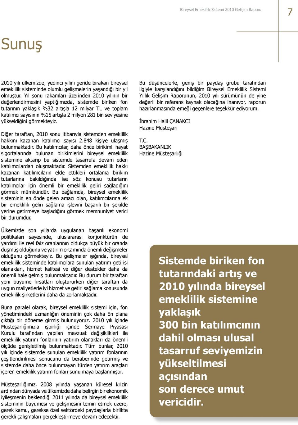 seviyesine yükseldiğini görmekteyiz. Diğer taraftan, 21 sonu itibarıyla sistemden emeklilik hakkını kazanan katılımcı sayısı 2.848 kişiye ulaşmış bulunmaktadır.