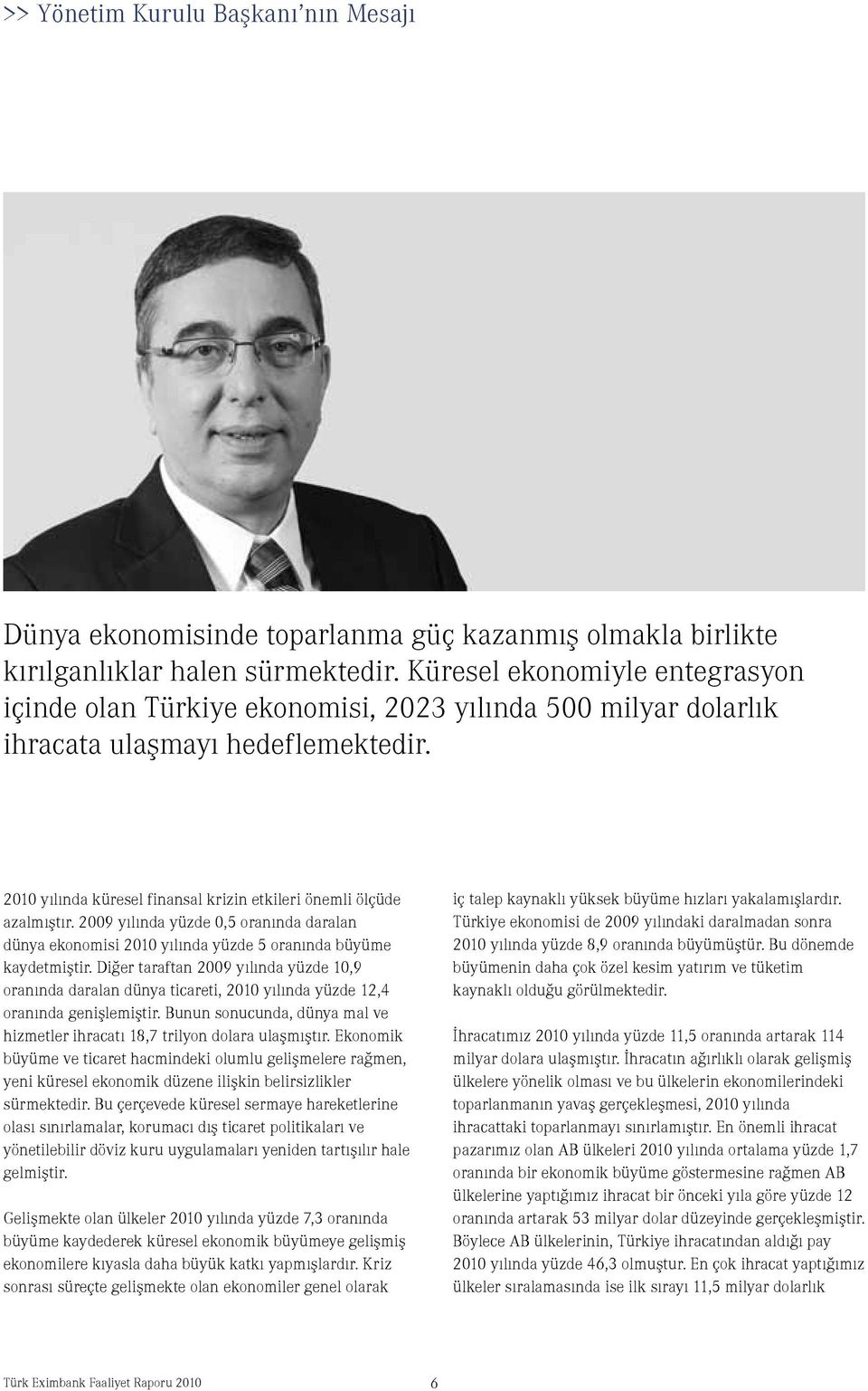 2010 yılında küresel finansal krizin etkileri önemli ölçüde azalmıştır. 2009 yılında yüzde 0,5 oranında daralan dünya ekonomisi 2010 yılında yüzde 5 oranında büyüme kaydetmiştir.