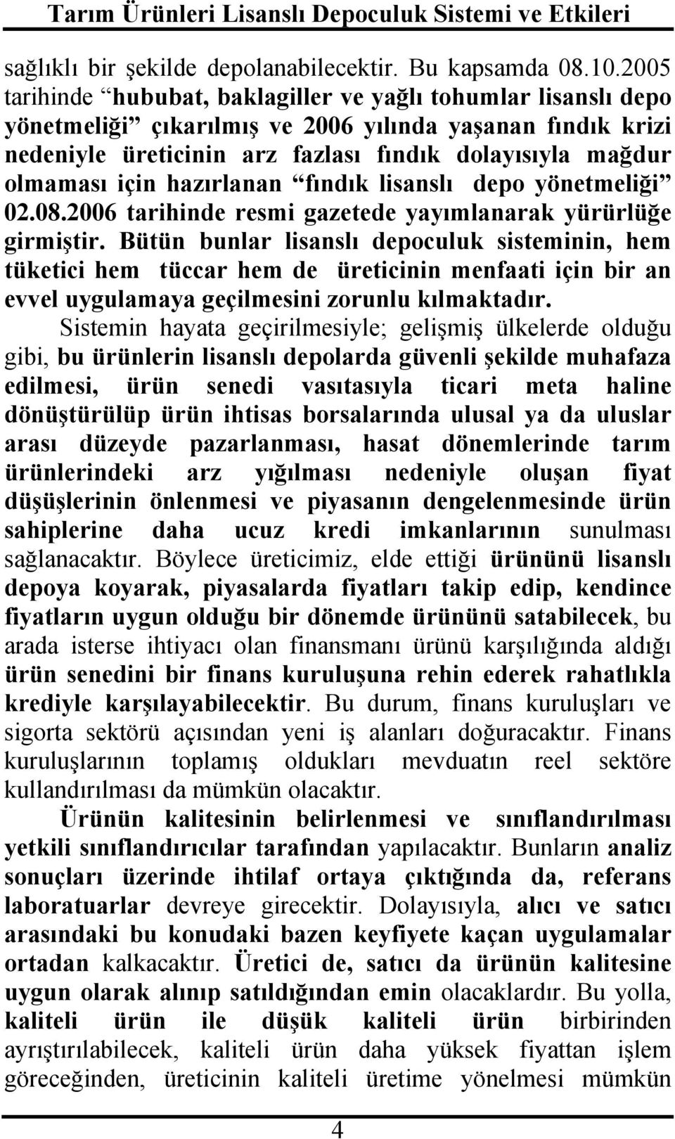 için hazırlanan fındık lisanslı depo yönetmeliği 02.08.2006 tarihinde resmi gazetede yayımlanarak yürürlüğe girmiştir.