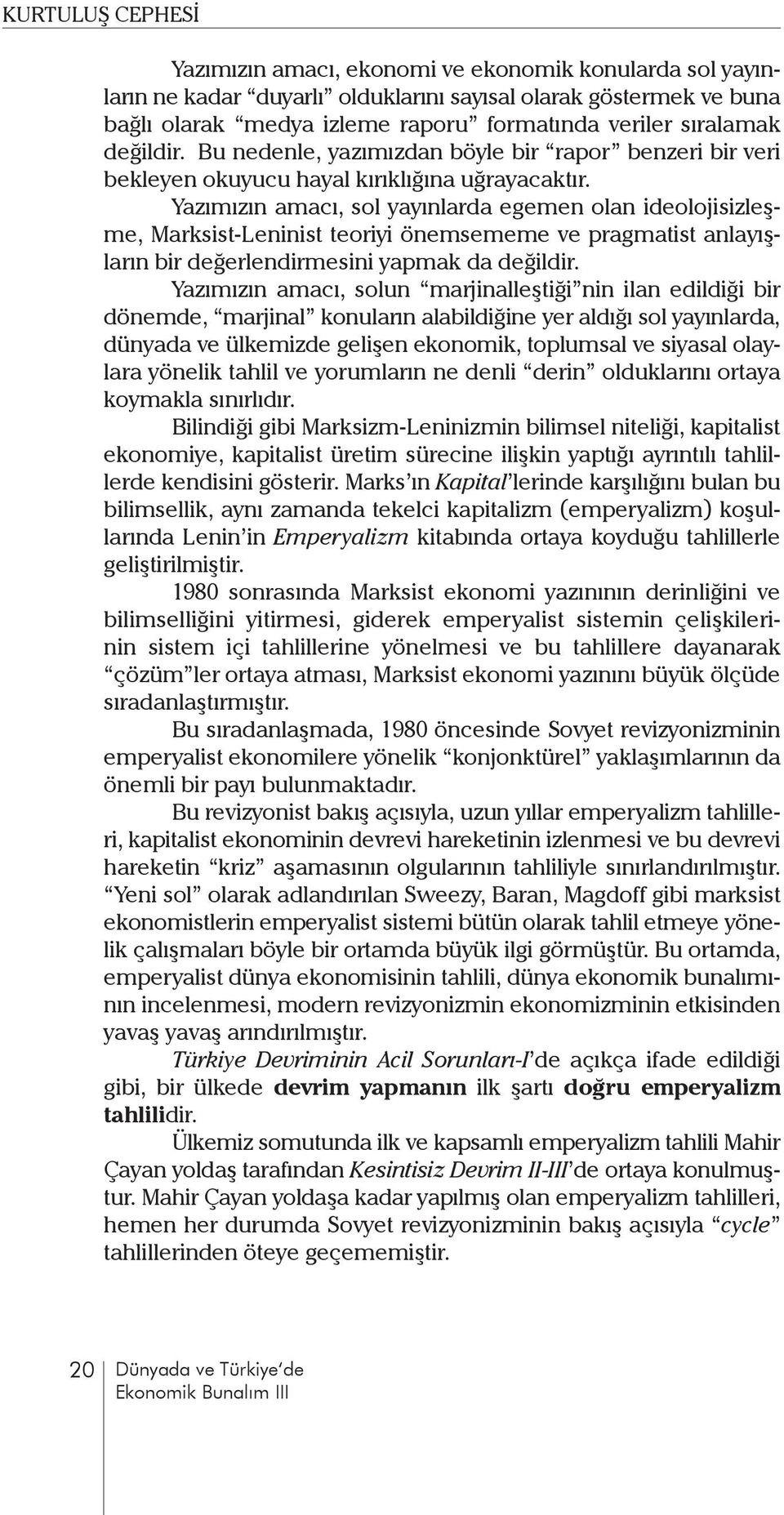 Yazımızın amacı, sol yayınlarda egemen olan ideolojisizleşme, Marksist-Leninist teoriyi önemsememe ve pragmatist anlayışların bir değerlendirmesini yapmak da değildir.