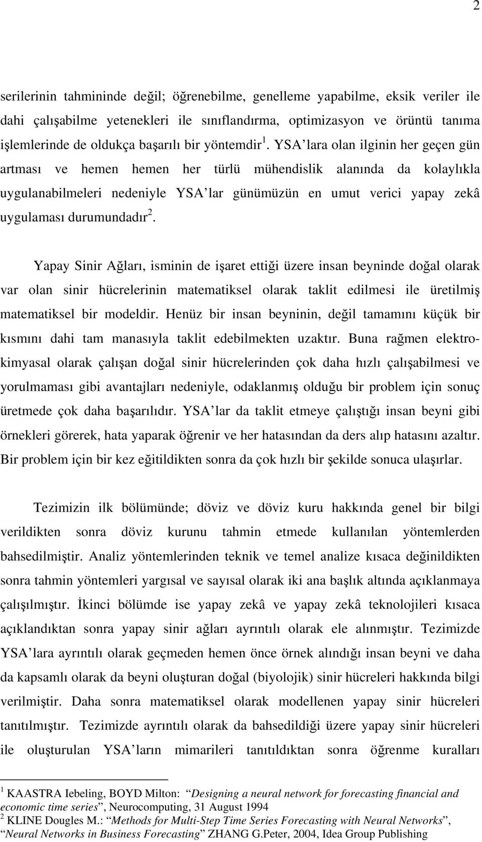 YSA lara olan ilginin her geçen gün artması ve hemen hemen her türlü mühendislik alanında da kolaylıkla uygulanabilmeleri nedeniyle YSA lar günümüzün en umut verici yapay zekâ uygulaması durumundadır